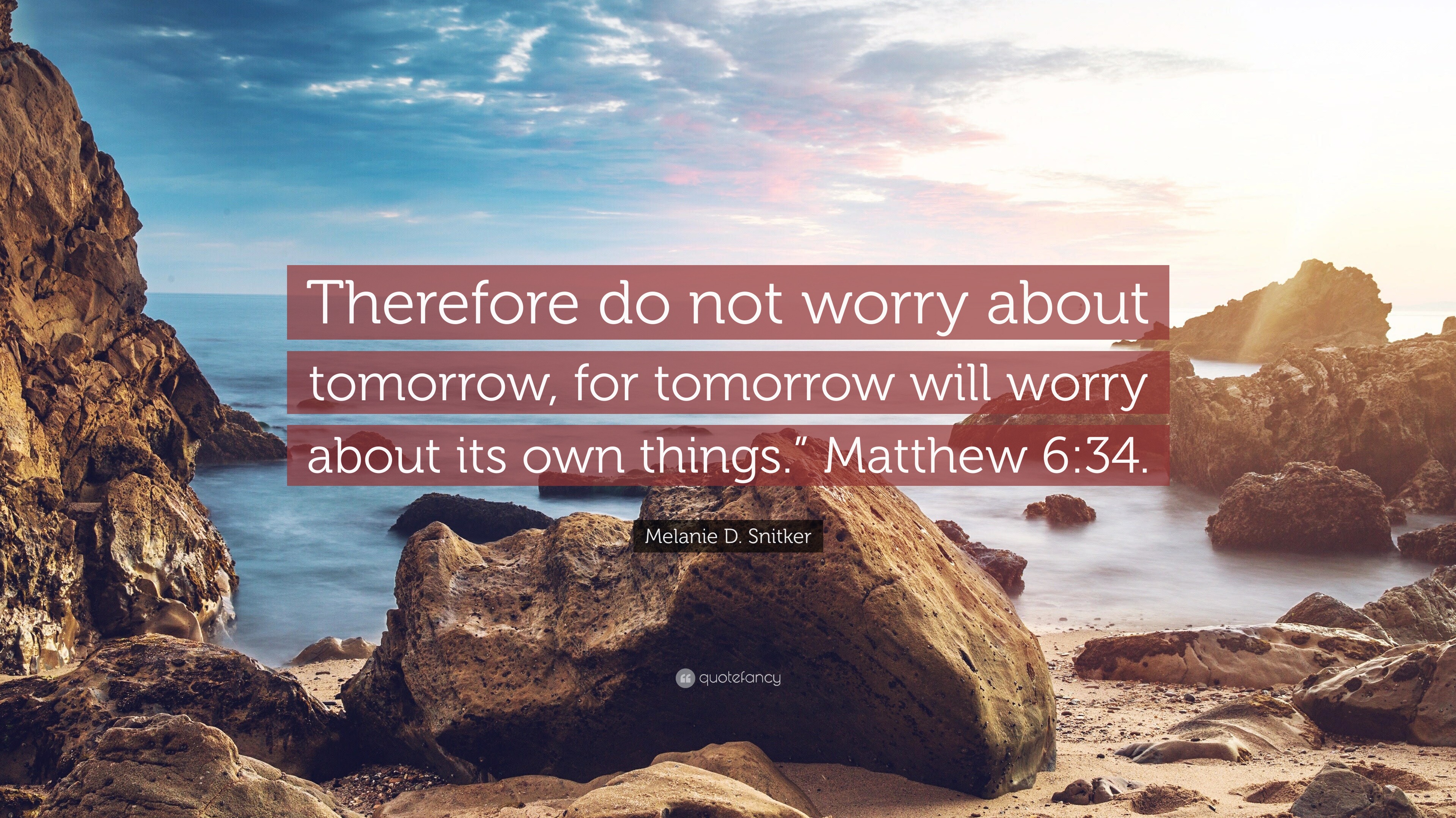 Melanie D. Snitker Quote: “Therefore do not worry about tomorrow, for tomorrow will worry about its