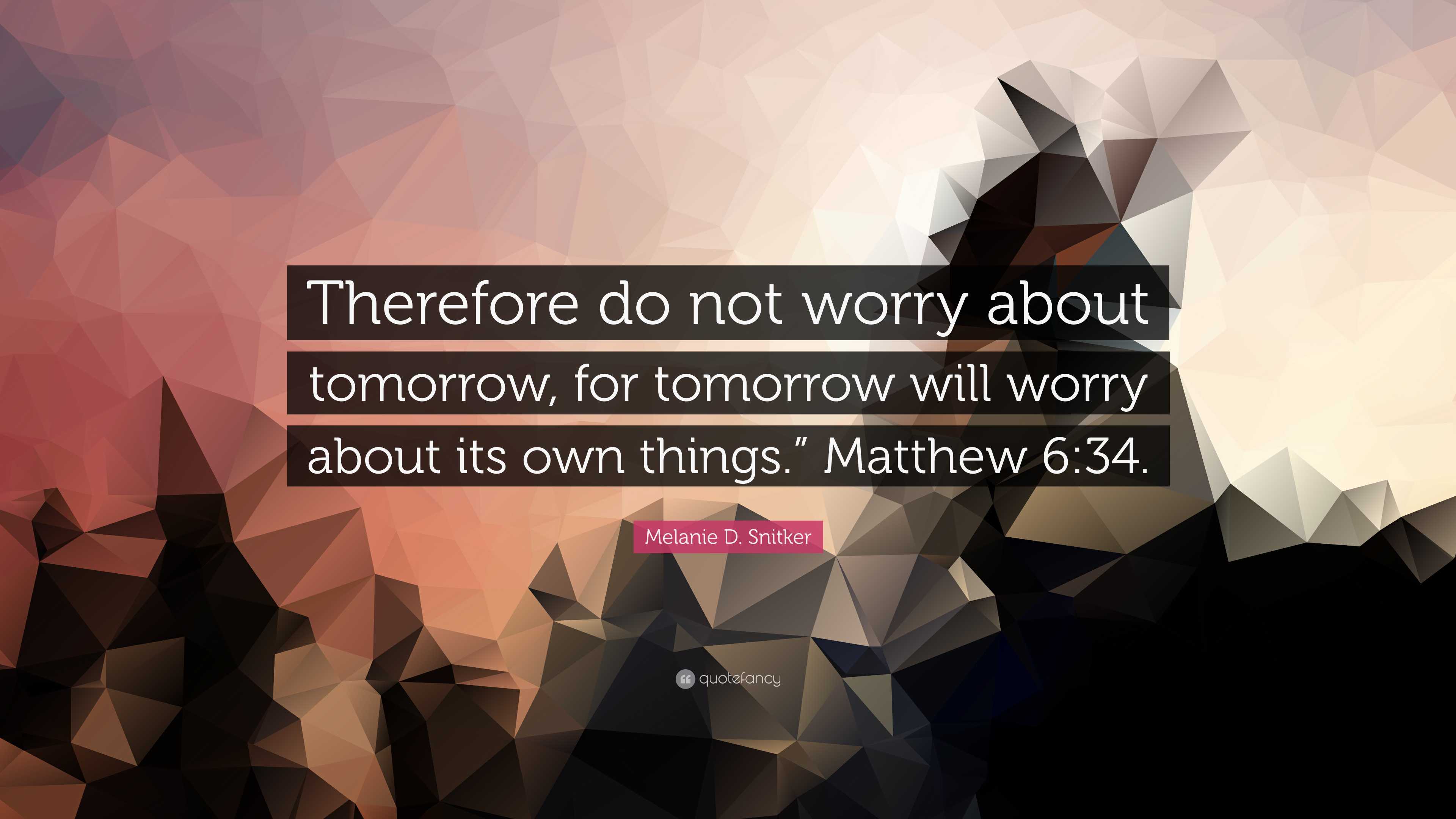 Melanie D. Snitker Quote: “Therefore do not worry about tomorrow, for tomorrow will worry about its