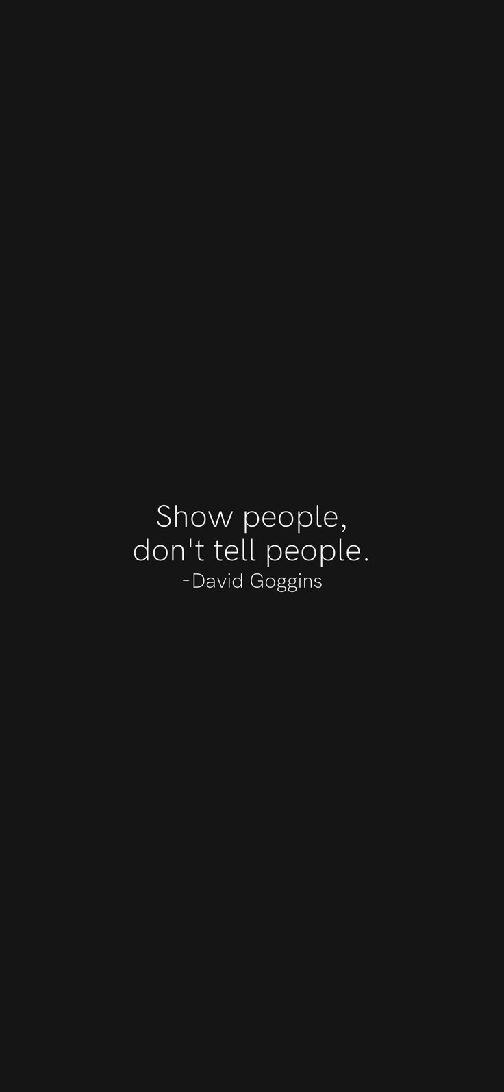 Show people, don't tell people. -David Goggins From the Motivation app /download