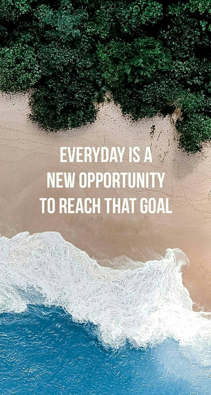 Everyday is a new opportunity to reach that goal