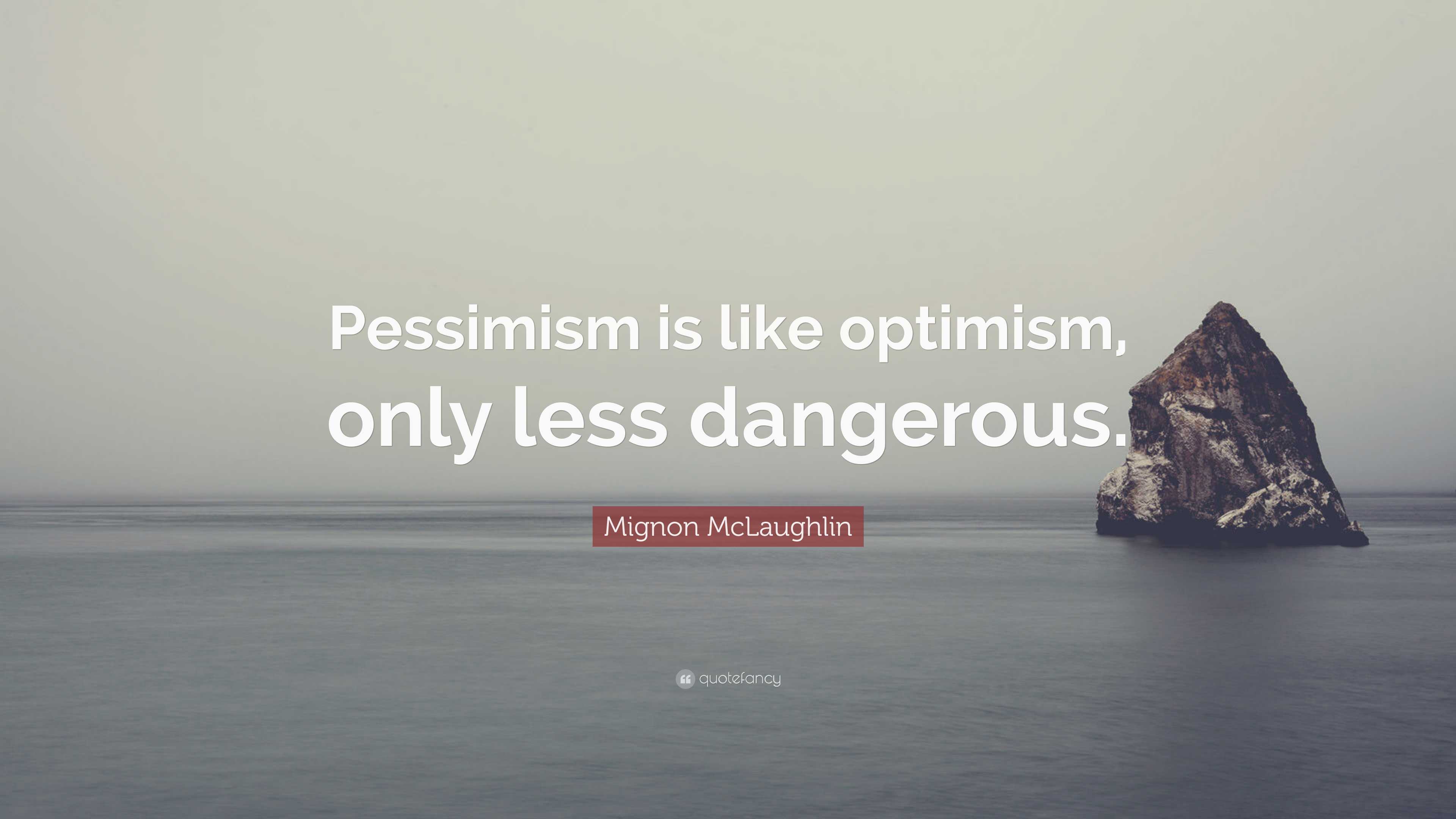 Mignon McLaughlin Quote: “Pessimism is like optimism, only less dangerous.”