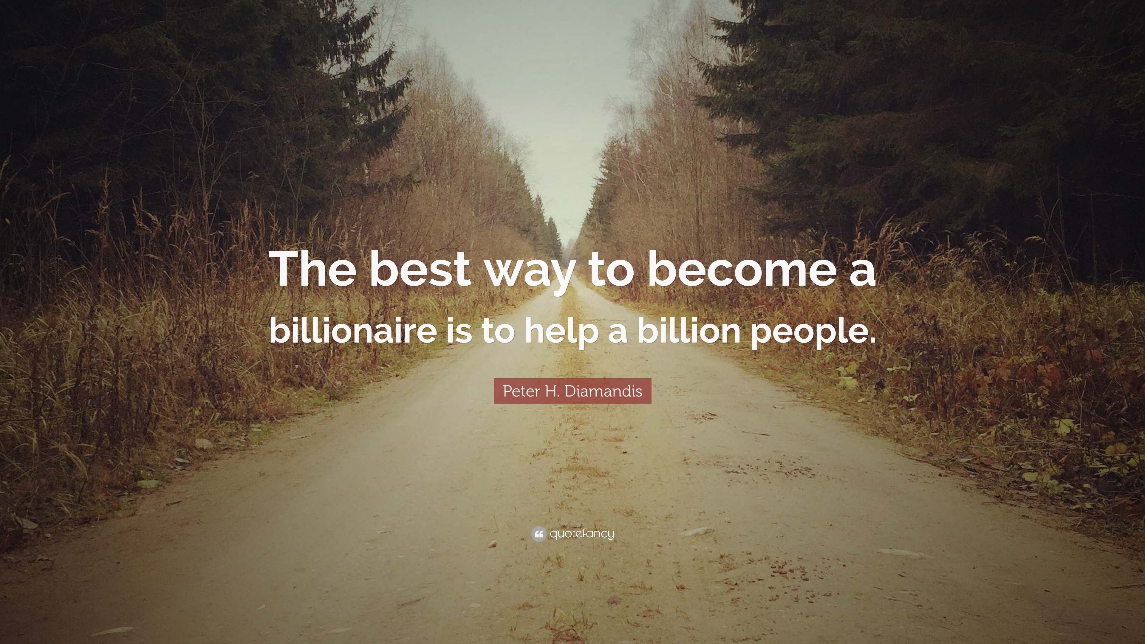 Peter H. Diamandis Quote: “The best way to become a billionaire is to help a billion