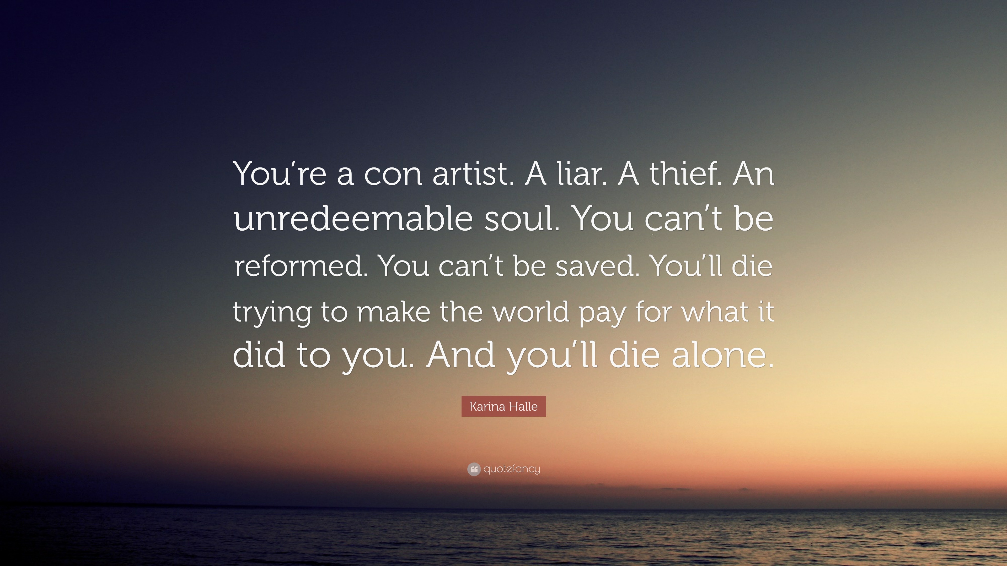 Karina Halle Quote: “You're a con artist. A liar. A thief. An unredeemable soul. You can't be reformed. You can't be saved. You'll die.”