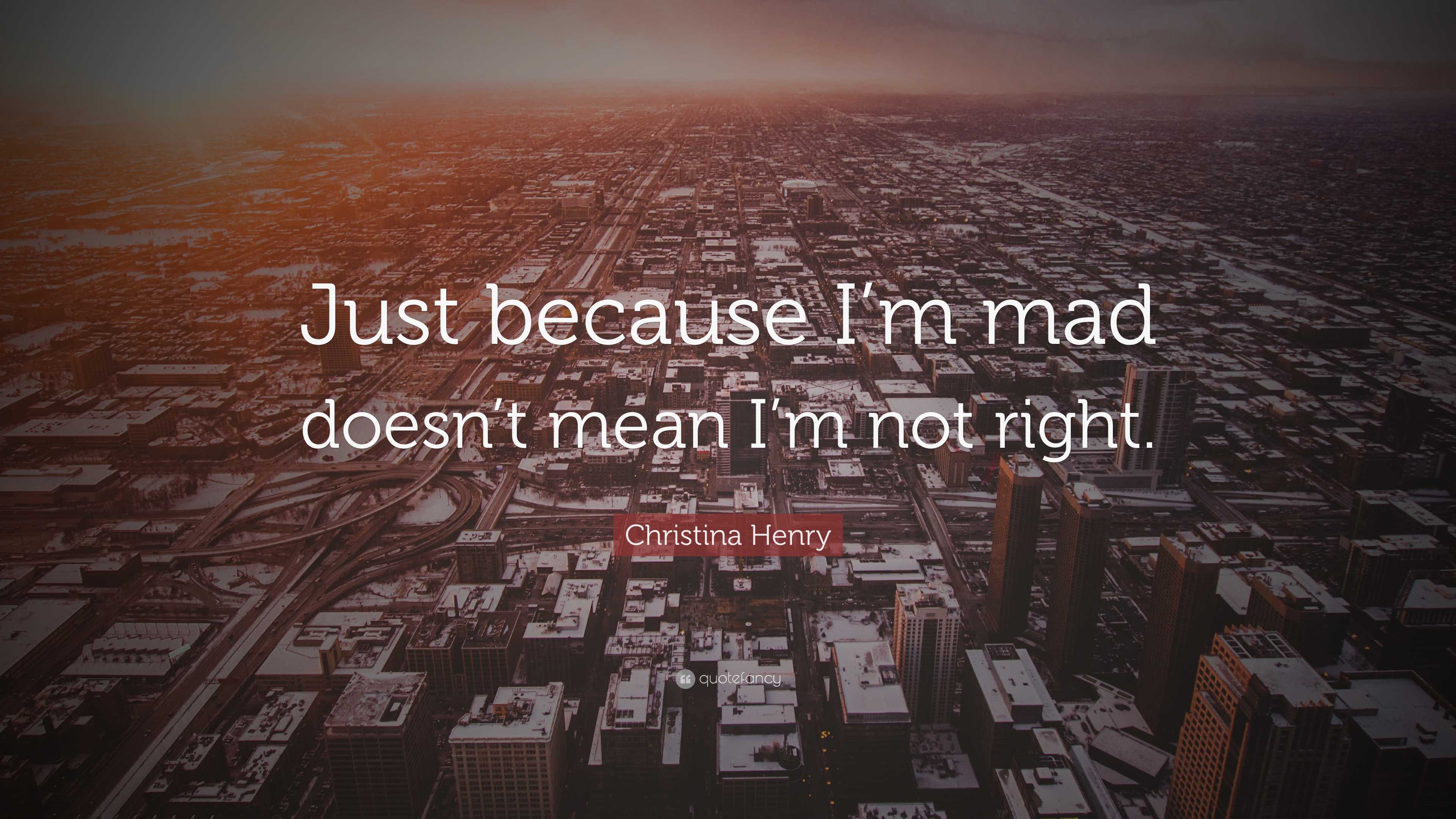Christina Henry Quote: “Just because I'm mad doesn't mean I'm not right.”