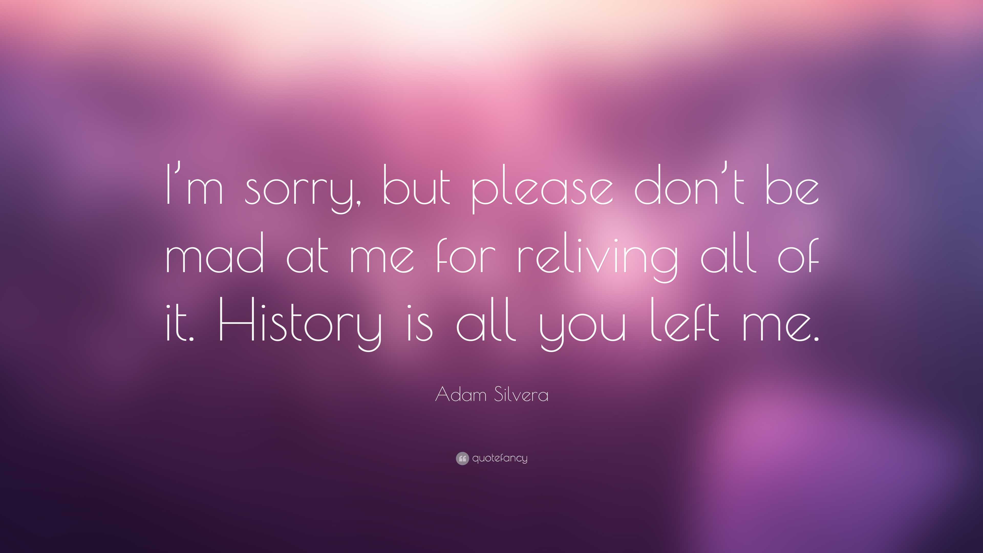 Adam Silvera Quote: “I'm sorry, but please don't be mad at me for reliving