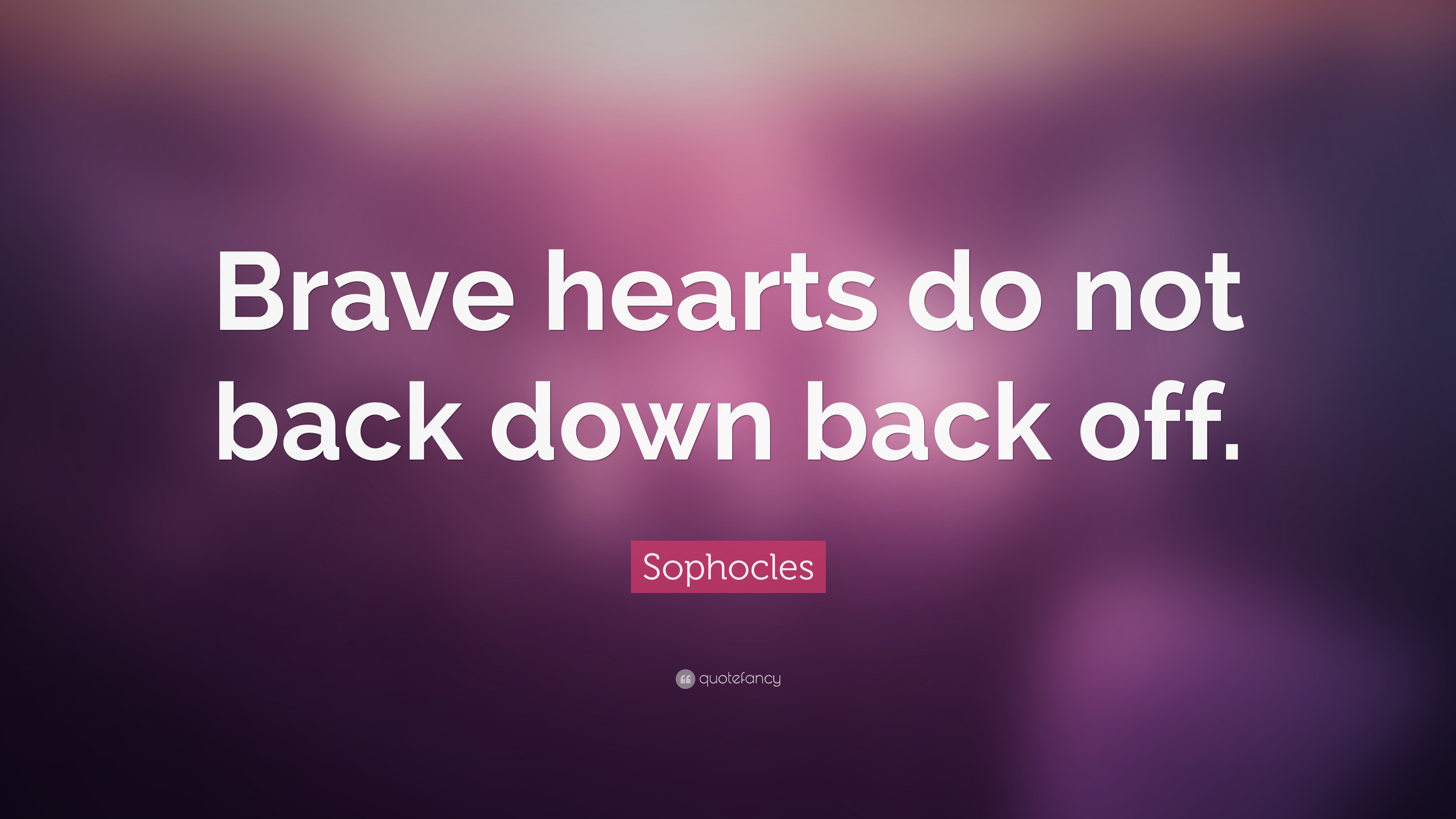 Sophocles Quote: “Brave hearts do not back down back off.”