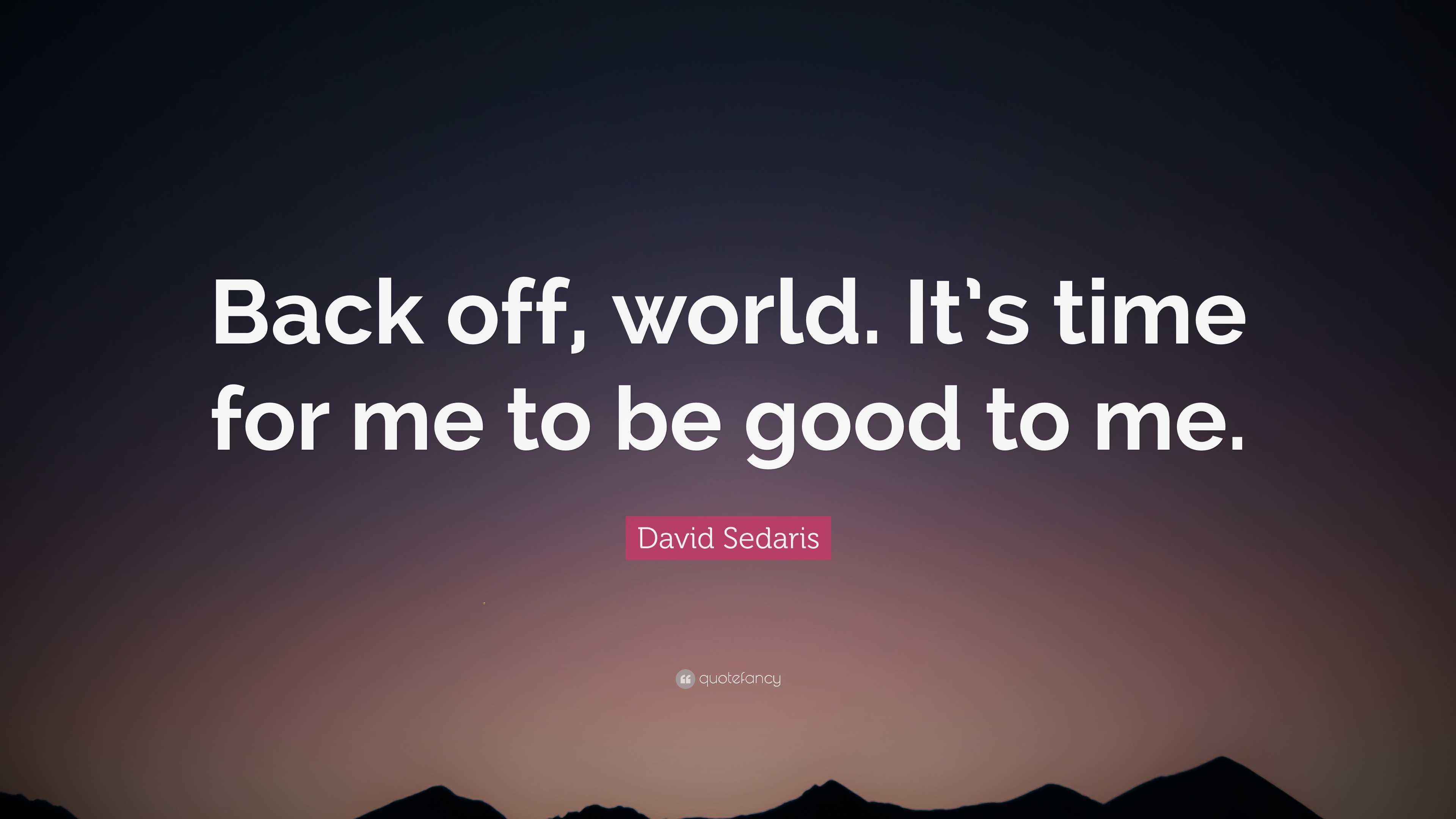 David Sedaris Quote: “Back off, world. It's time for me to be good to me.”