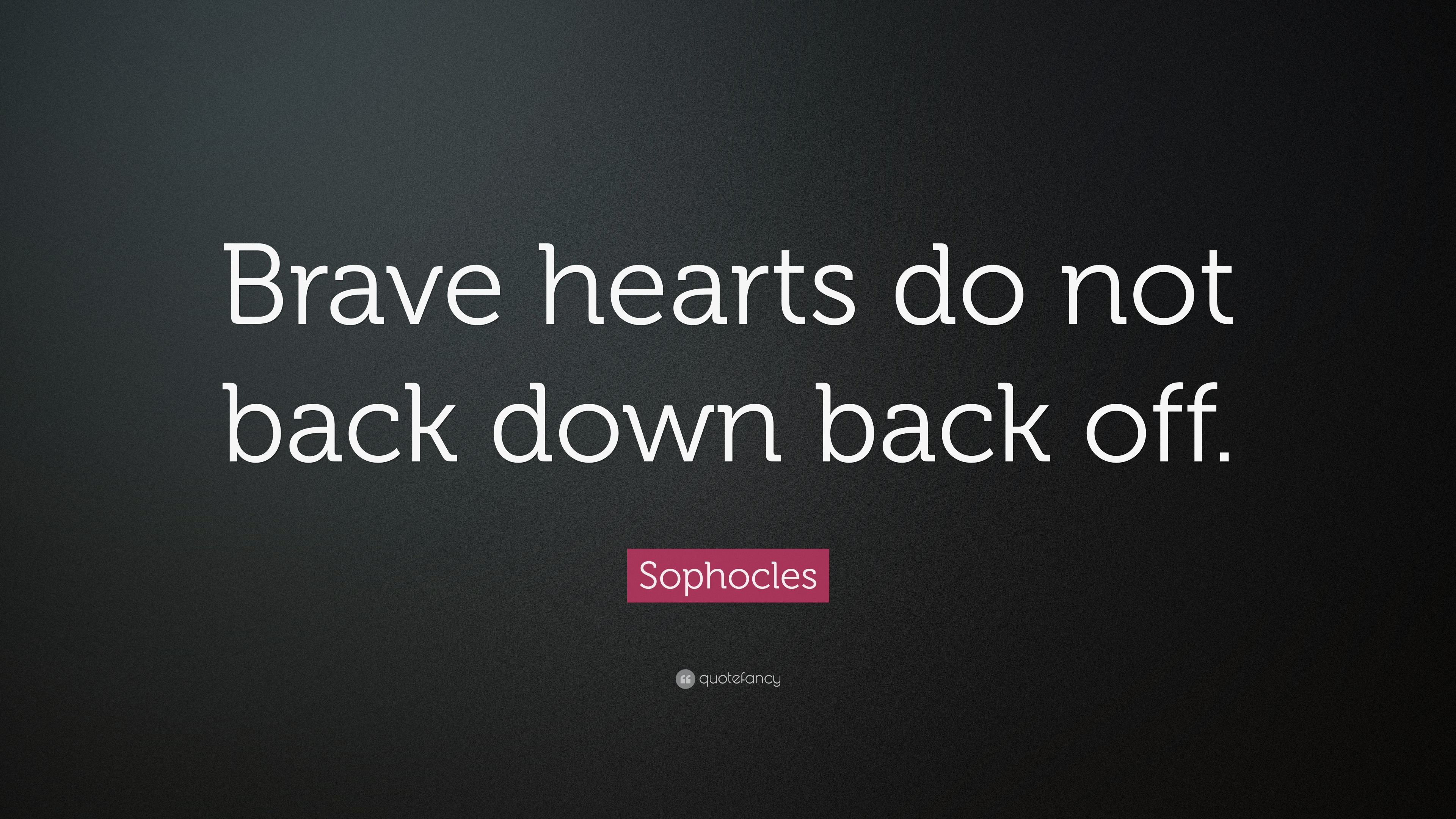 Sophocles Quote: “Brave hearts do not back down back off.”