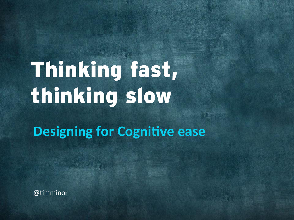 Thinking fast, thinking slow: designing for Cognitive ease