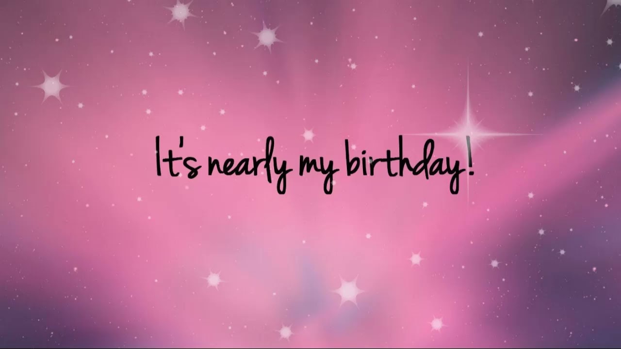 It's nearly my birthday!