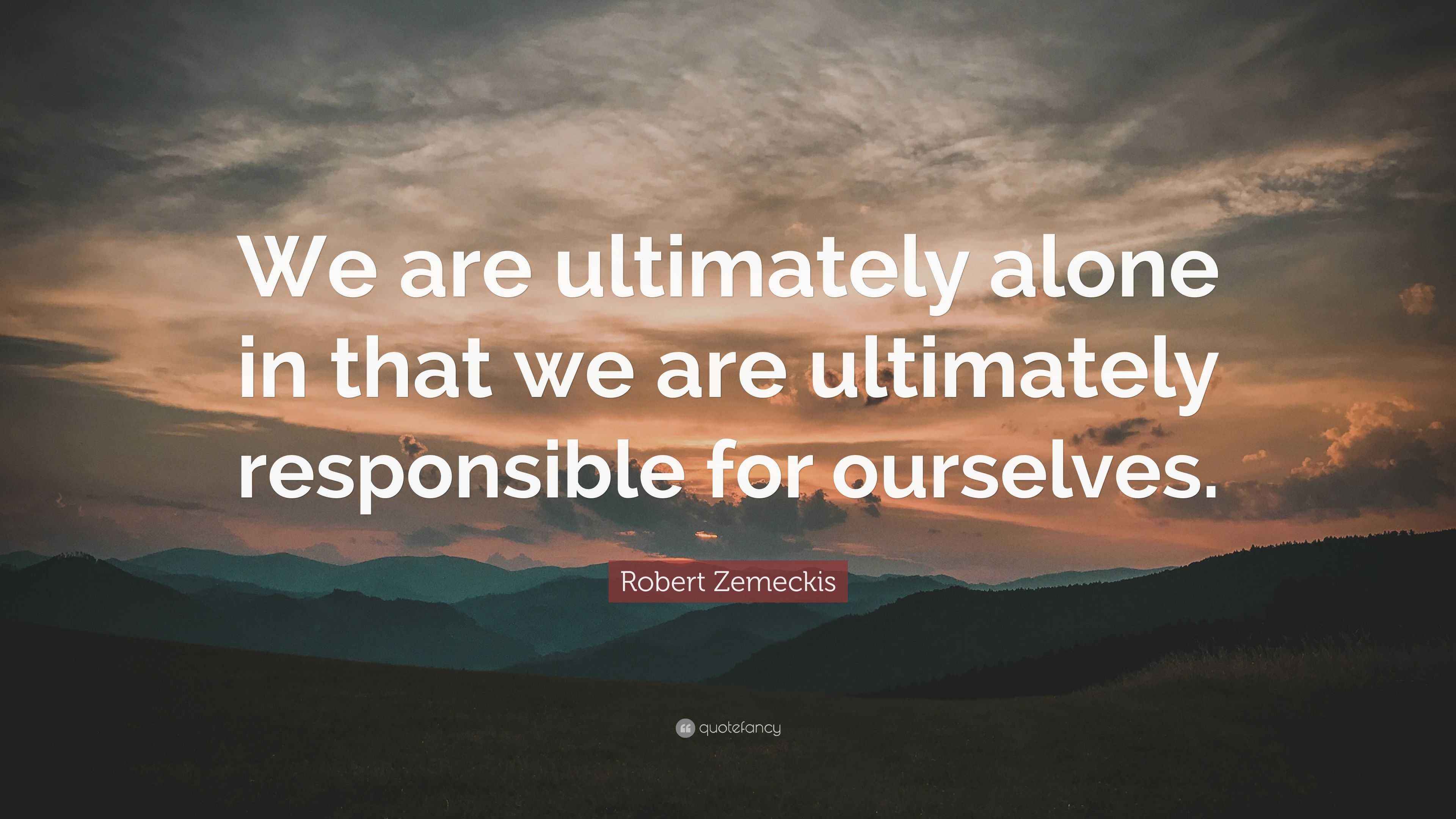 Robert Zemeckis Quote: “We are ultimately alone in that we are ultimately responsible for ourselves.”
