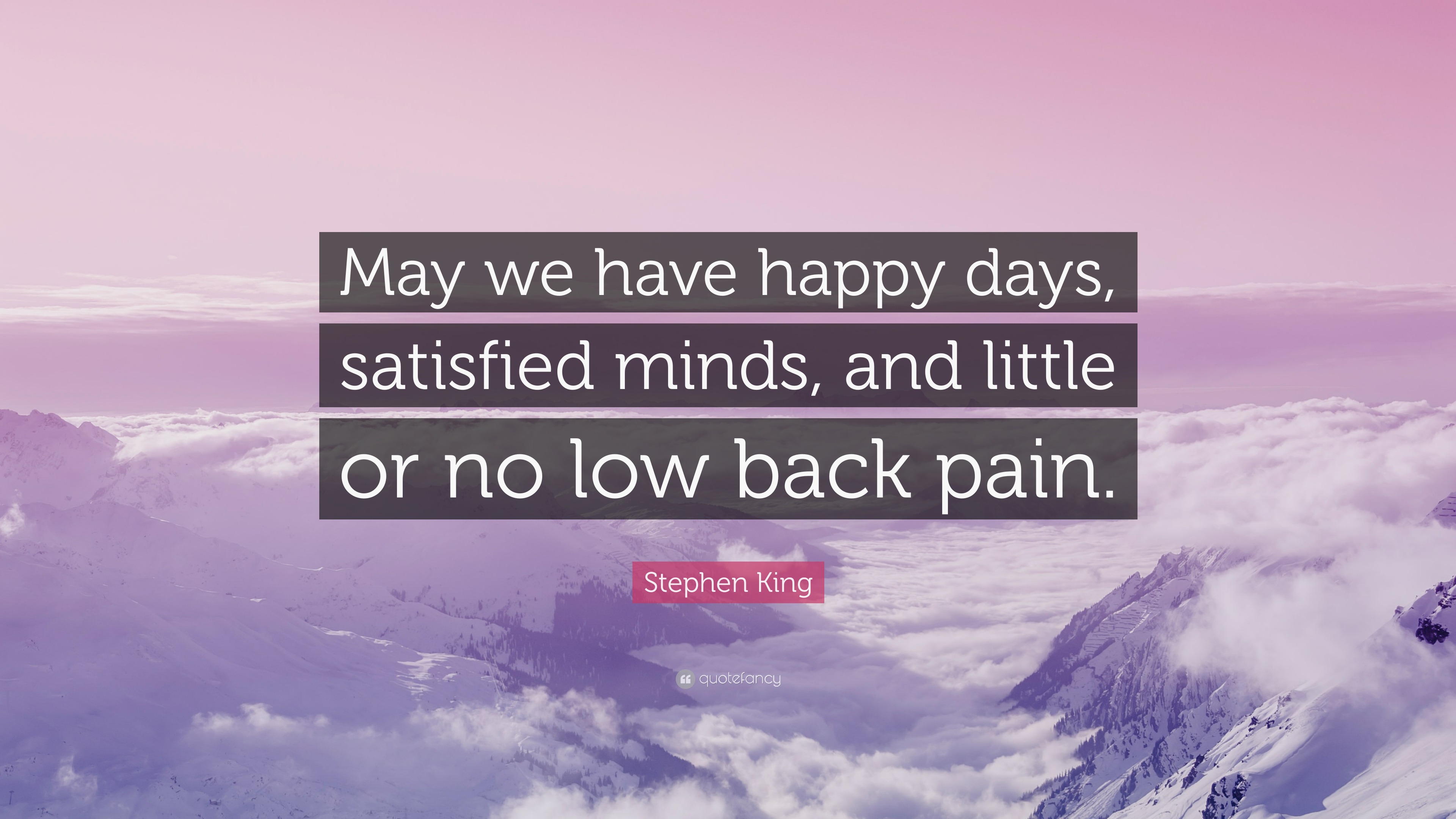 Stephen King Quote: “May we have happy days, satisfied minds, and little or no low back