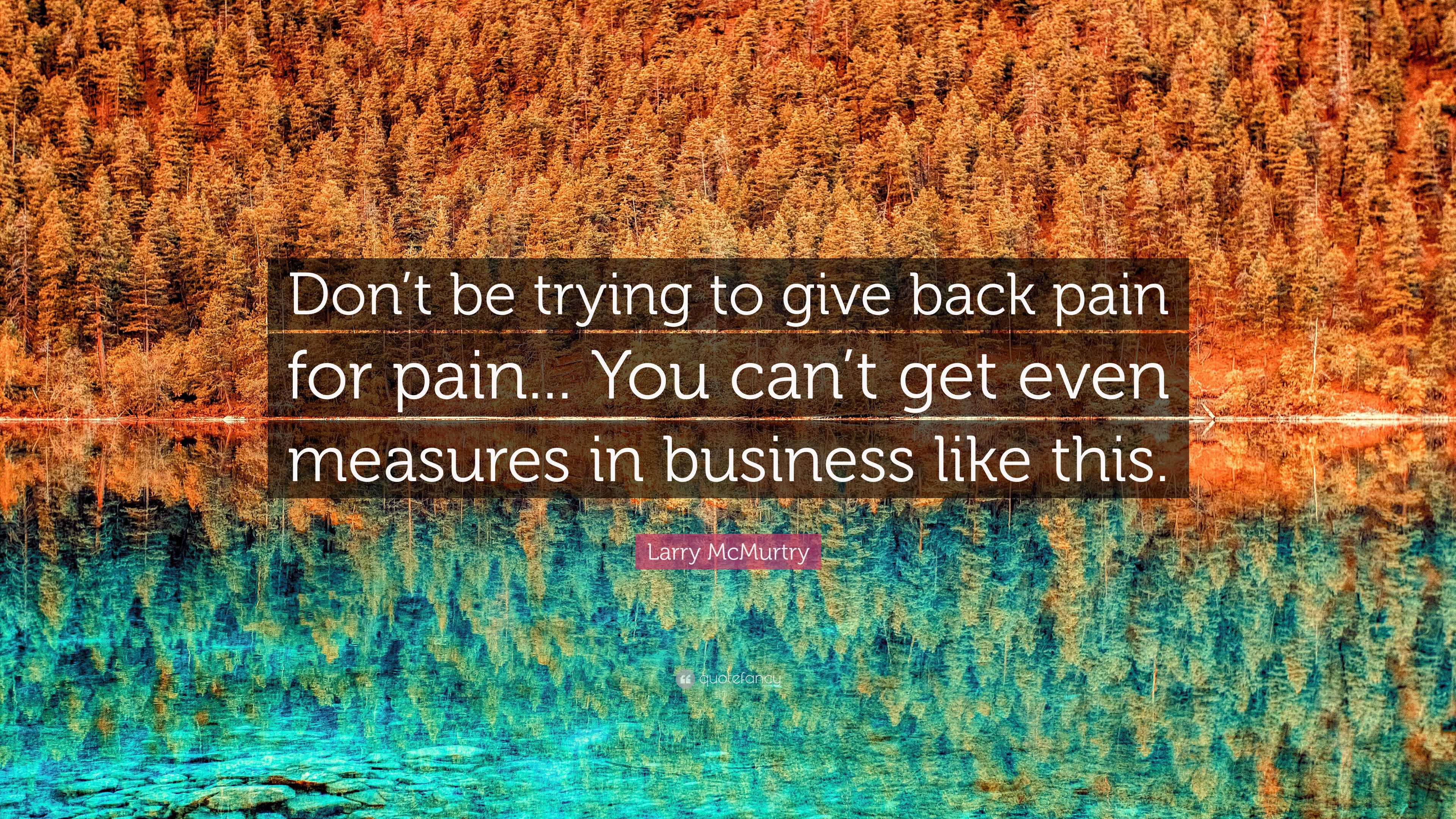 Larry McMurtry Quote: “Don't be trying to give back pain for pain. You can't