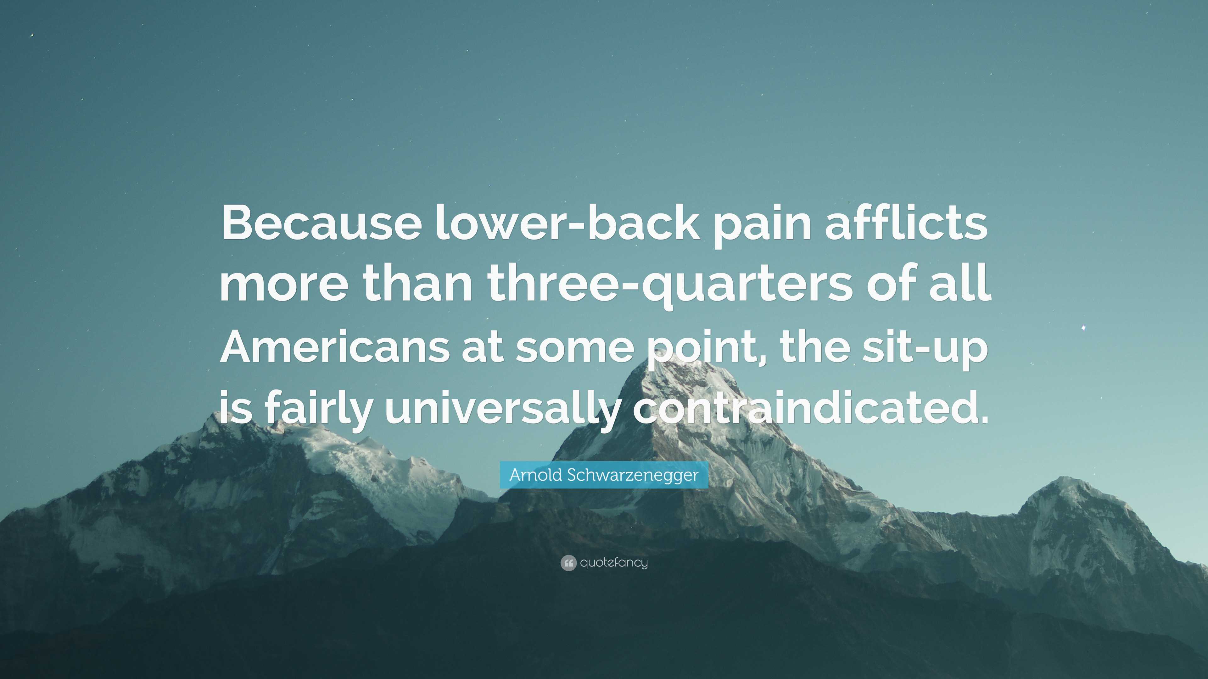 Arnold Schwarzenegger Quote: “Because Lower Back Pain Afflicts More Than Three Quarters Of All Americans At Some Point, The Sit Up Is Fairly.”