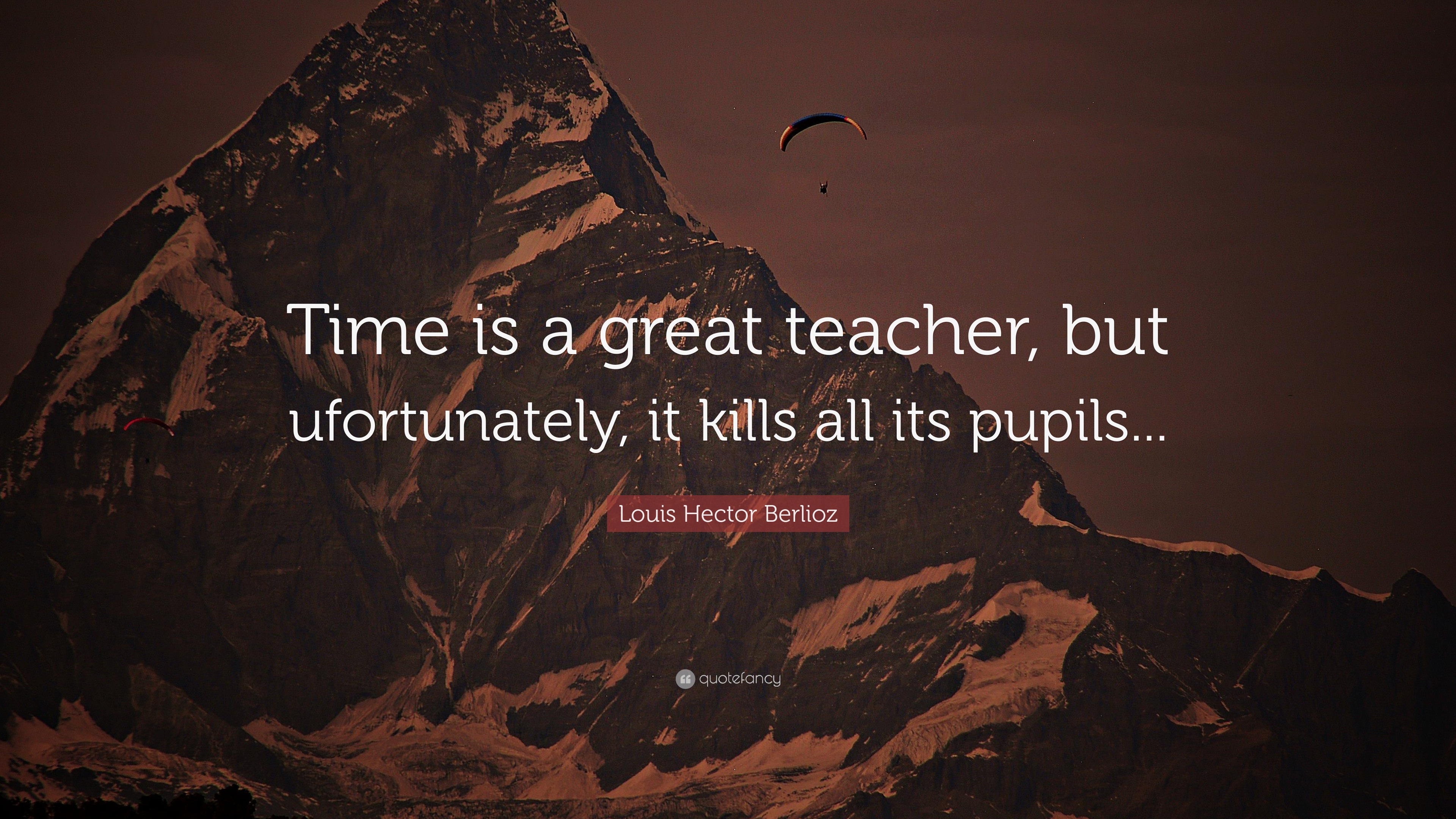 Louis Hector Berlioz Quote: “Time is a great teacher, but ufortunately, it kills all its pupils.”