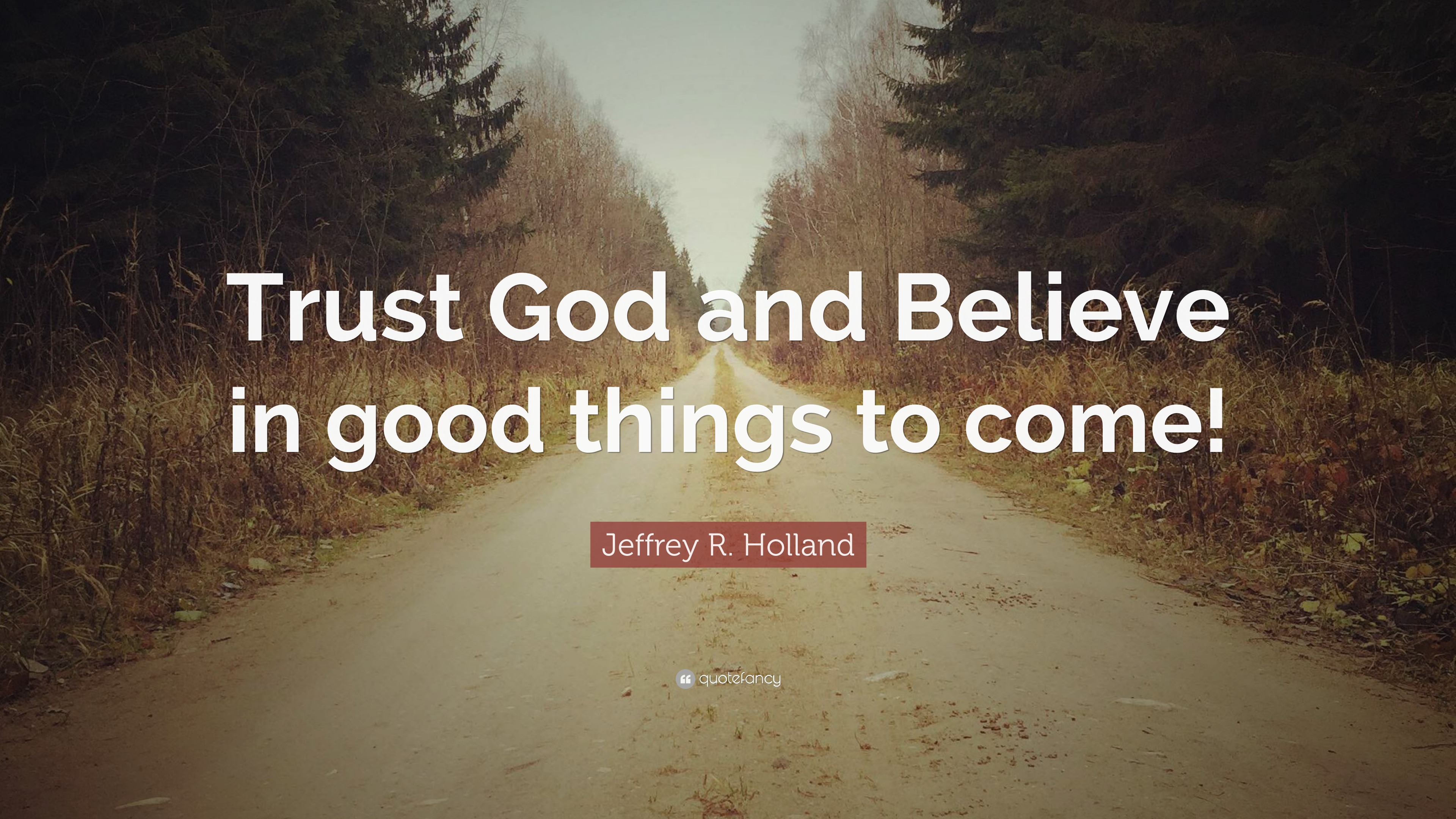 Jeffrey R. Holland Quote: “Trust God and Believe in good things to come!”