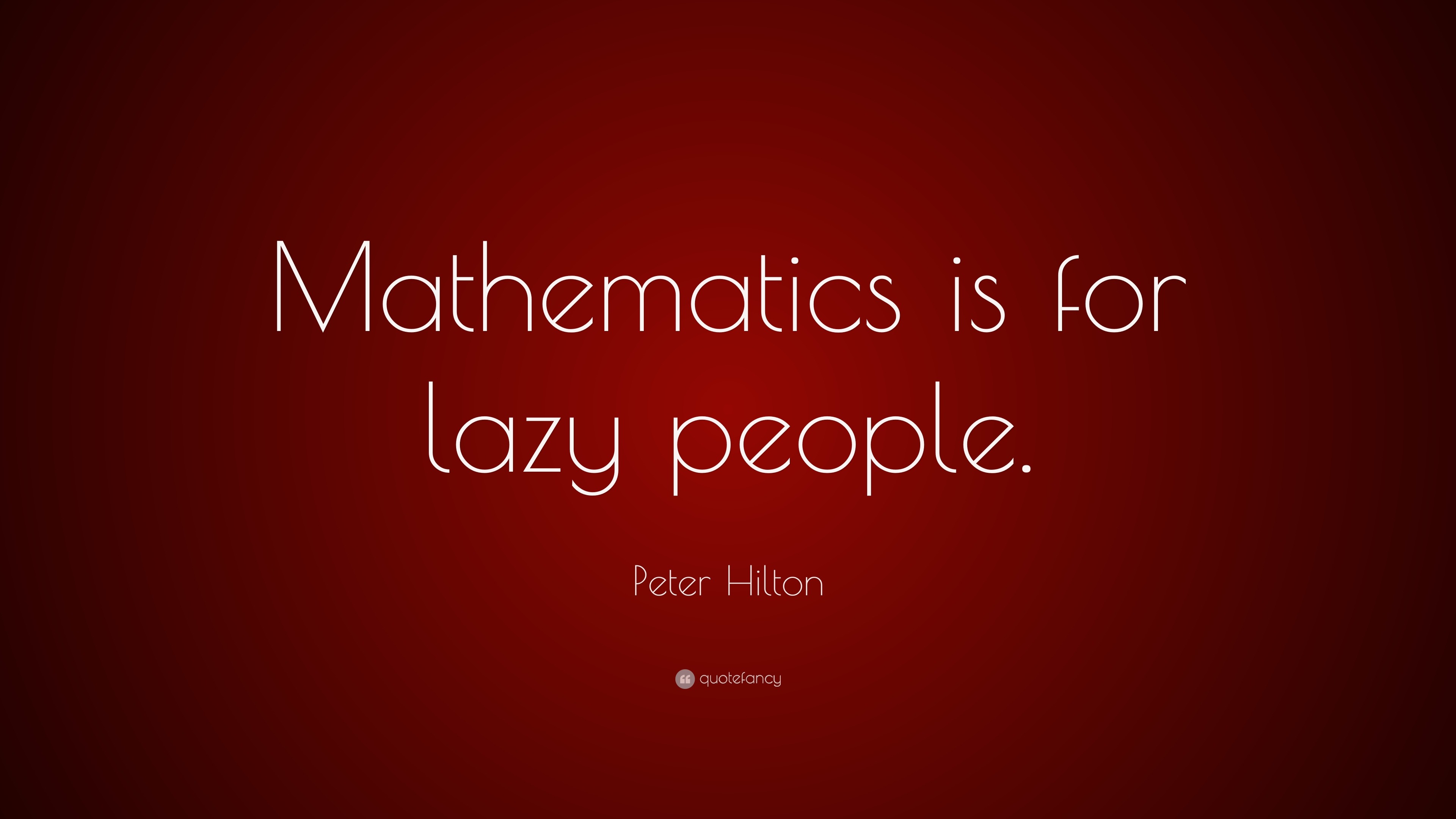 Peter Hilton Quote: “Mathematics is for lazy people.”