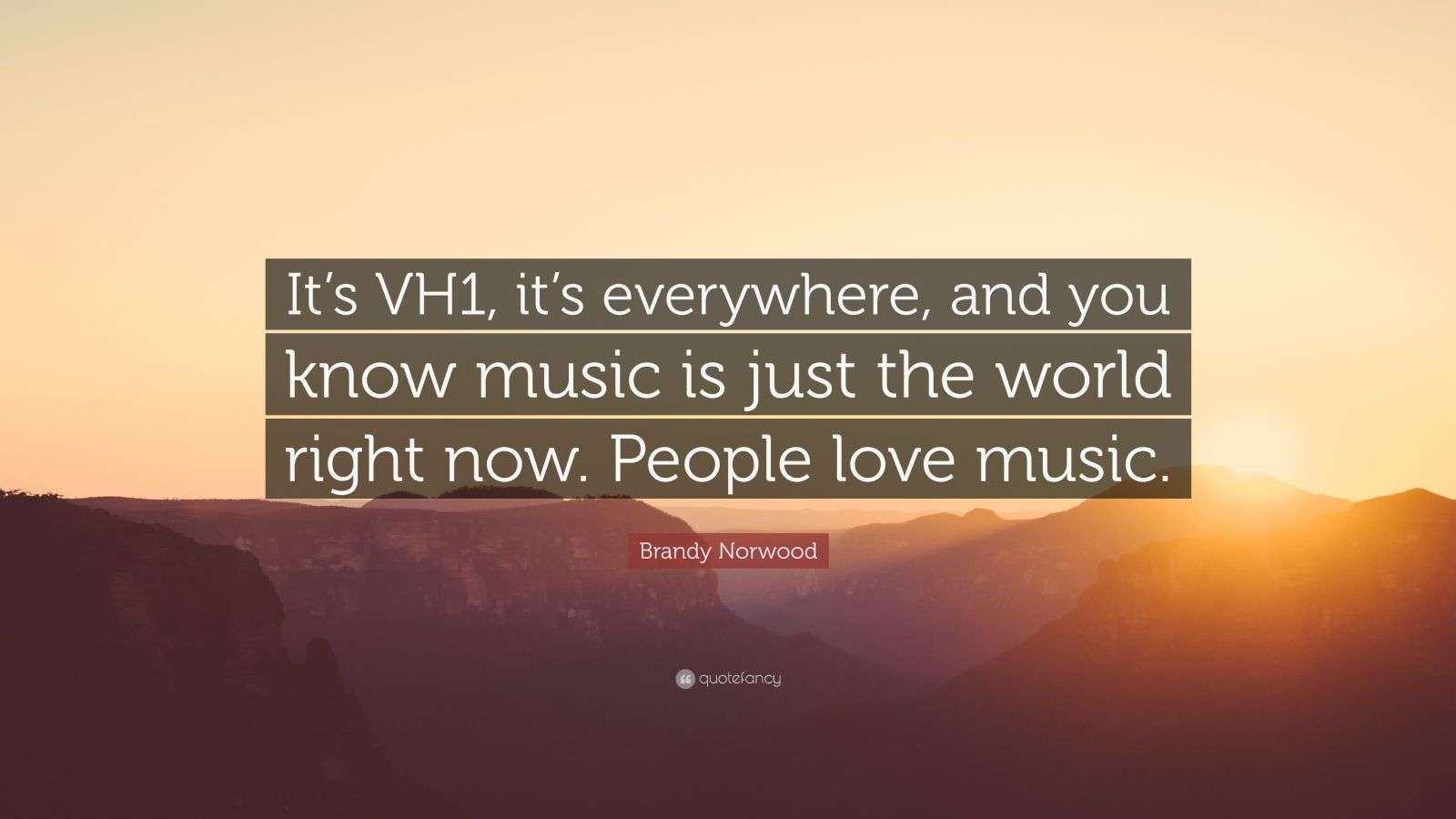 Brandy Norwood Quote: “It's VH1, it's everywhere, and you know music is just the world right now. People love music.”