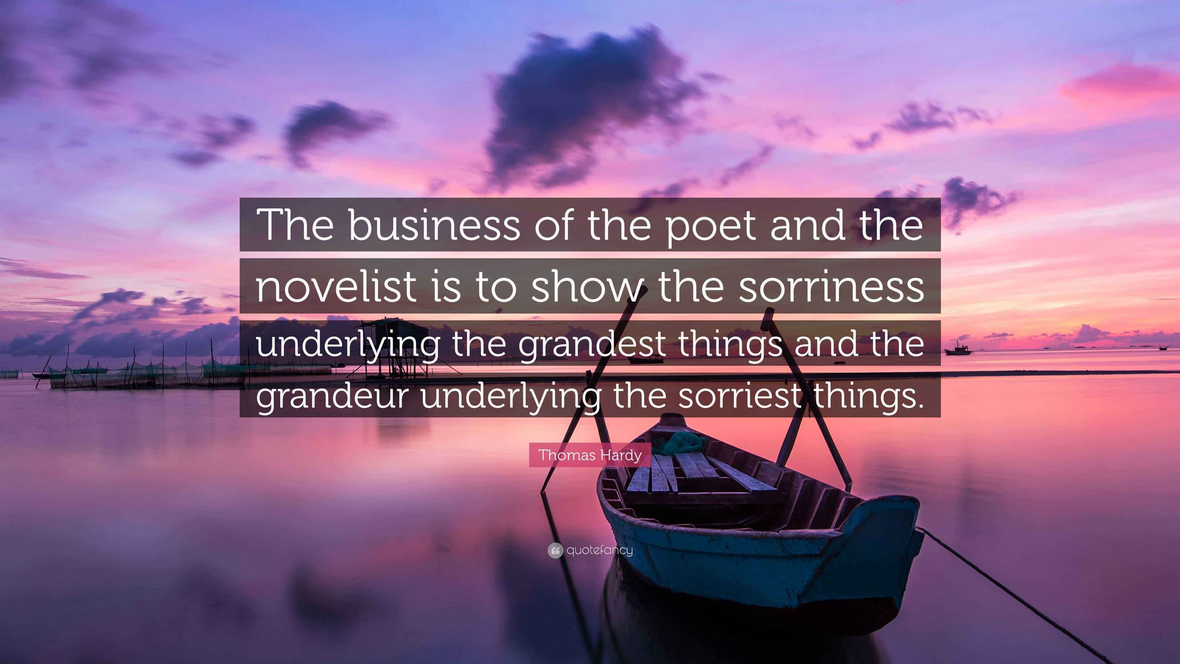 Thomas Hardy Quote: “The business of the poet and the novelist is to show the sorriness underlying the grandest things and the grandeur.”
