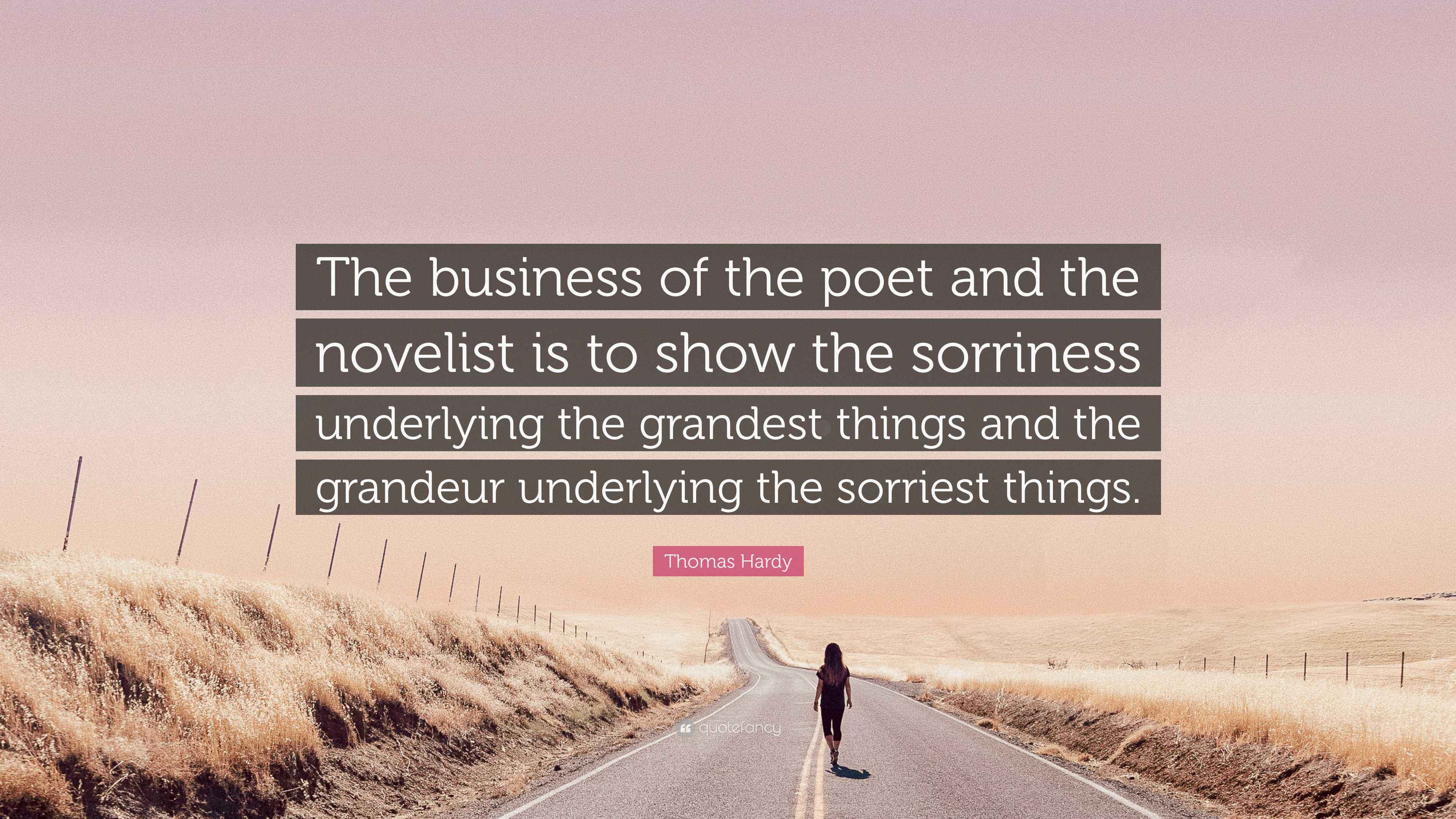 Thomas Hardy Quote: “The business of the poet and the novelist is to show the sorriness underlying the grandest things and the grandeur.”