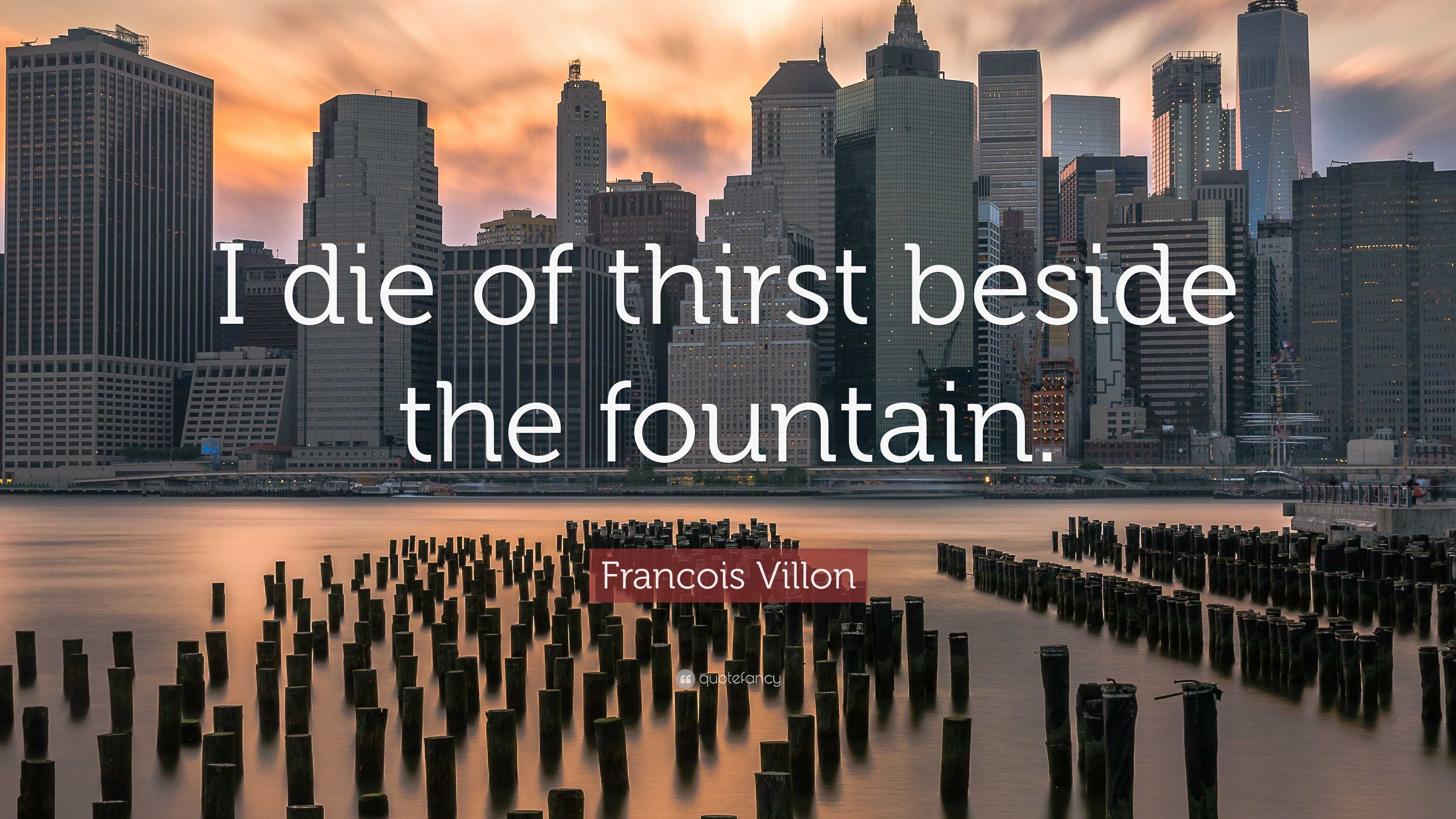 Francois Villon Quote: “I die of thirst beside the fountain.”