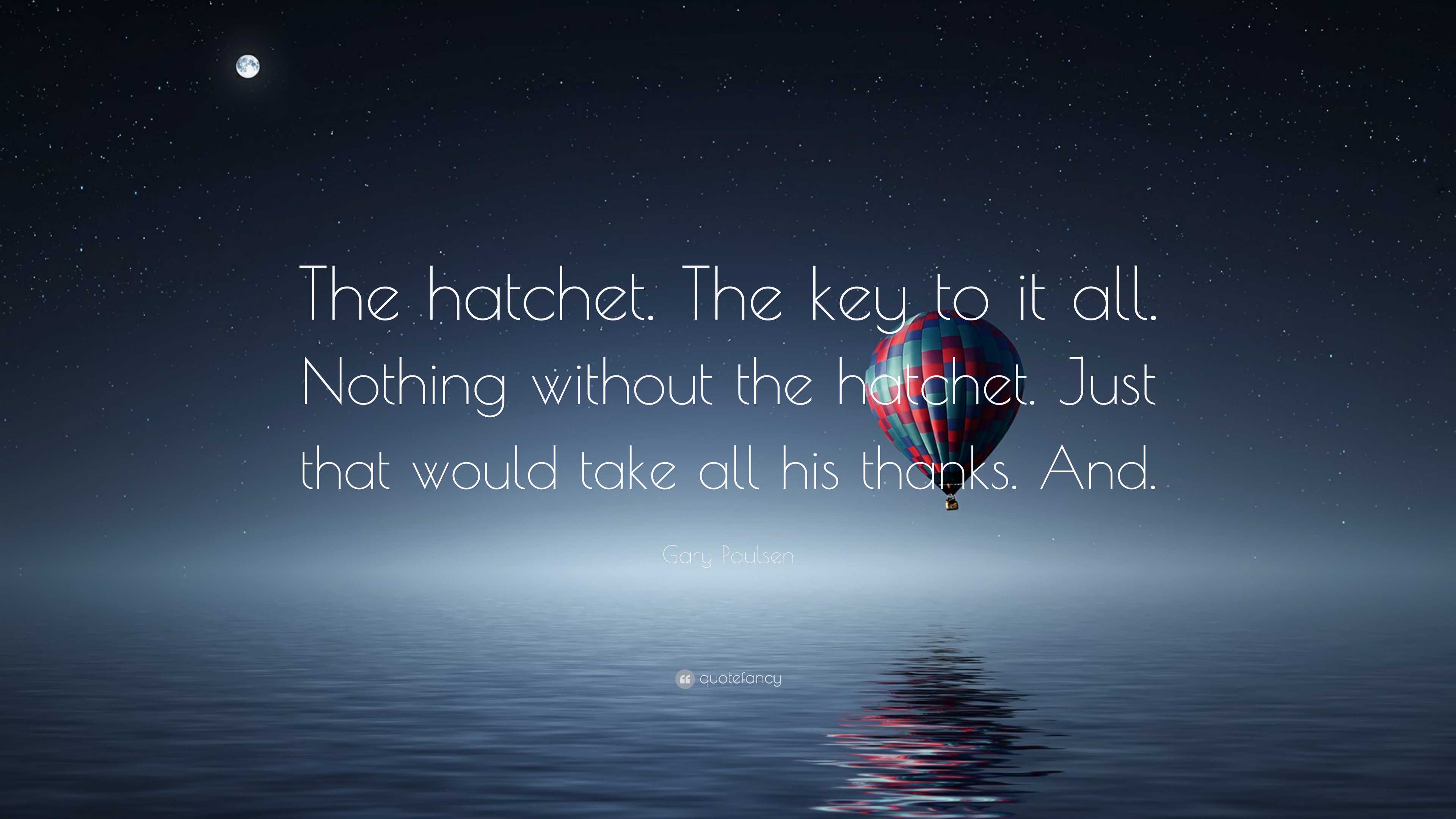 Gary Paulsen Quote: “The hatchet. The key to it all. Nothing without the hatchet. Just that