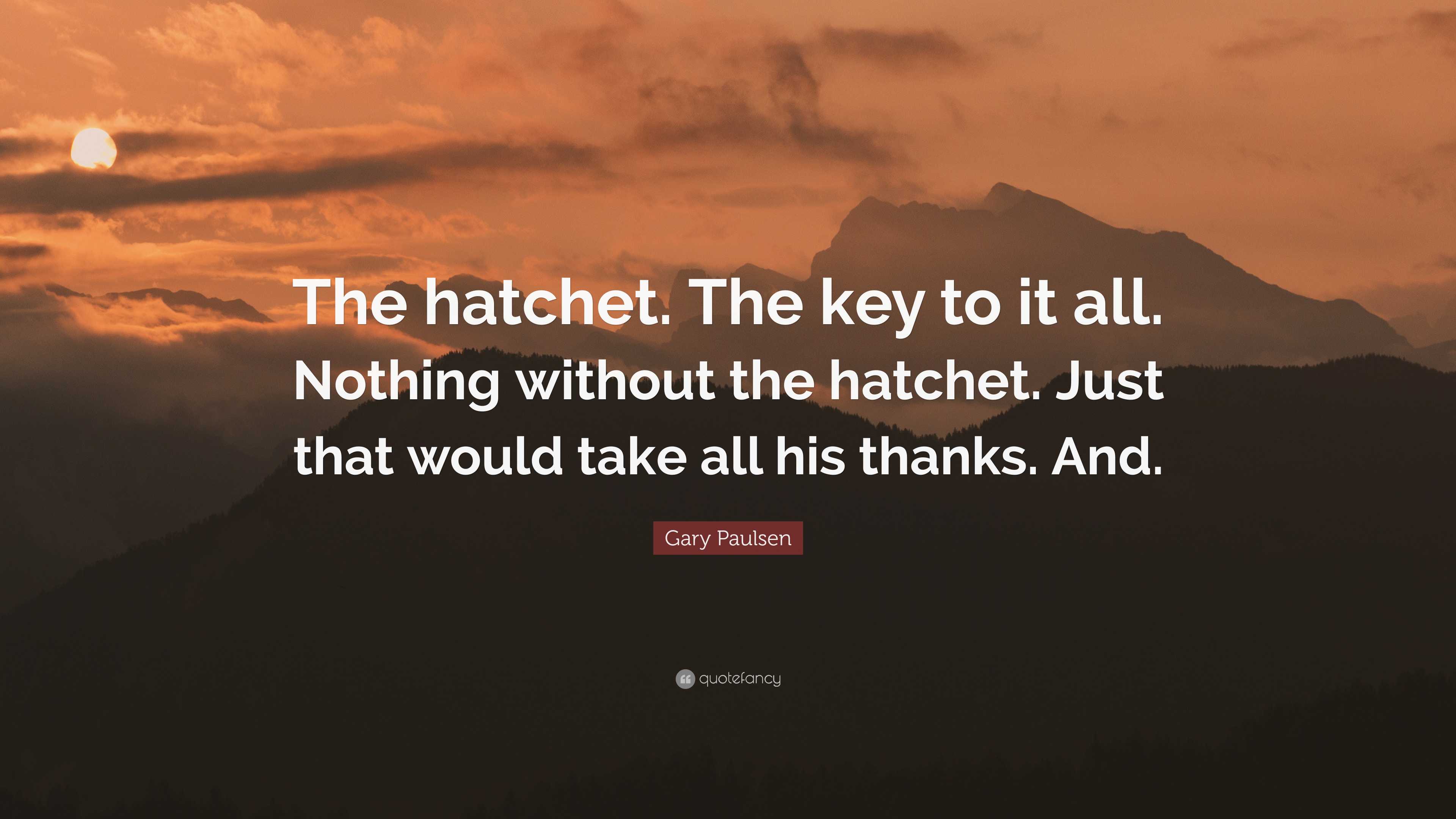 Gary Paulsen Quote: “The hatchet. The key to it all. Nothing without the hatchet. Just that