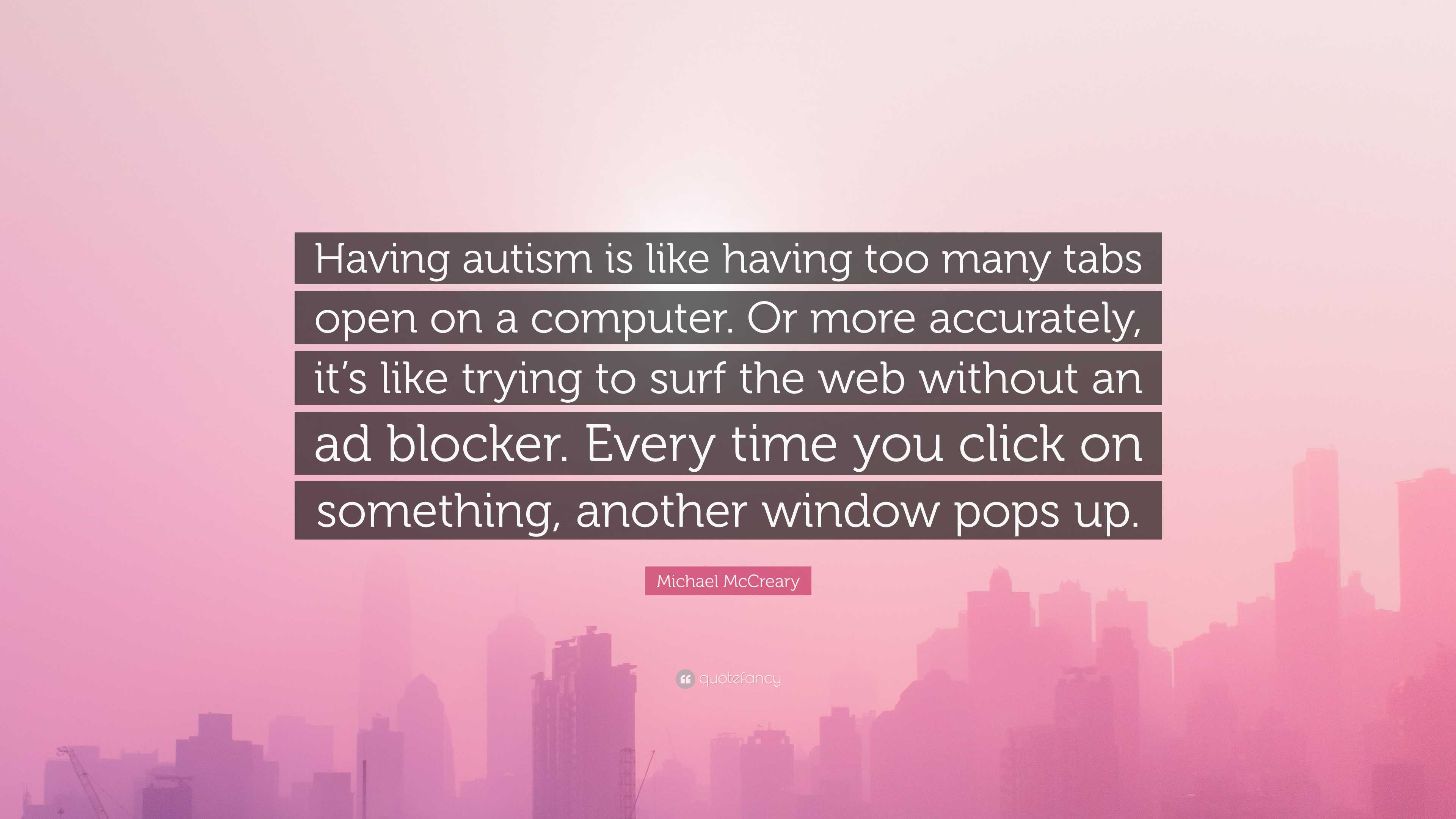 Michael McCreary Quote: “Having autism is like having too many tabs open on a computer. Or more accurately, it's like trying to surf the web.”