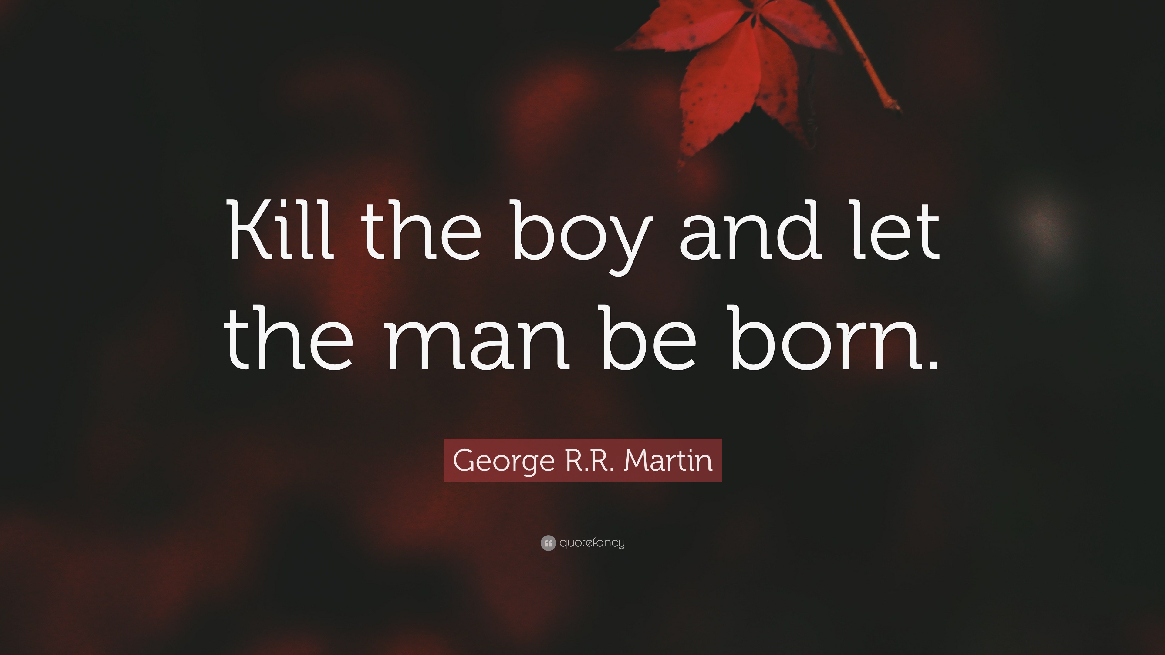 George R.R. Martin Quote: “Kill the boy and let the man be born.”