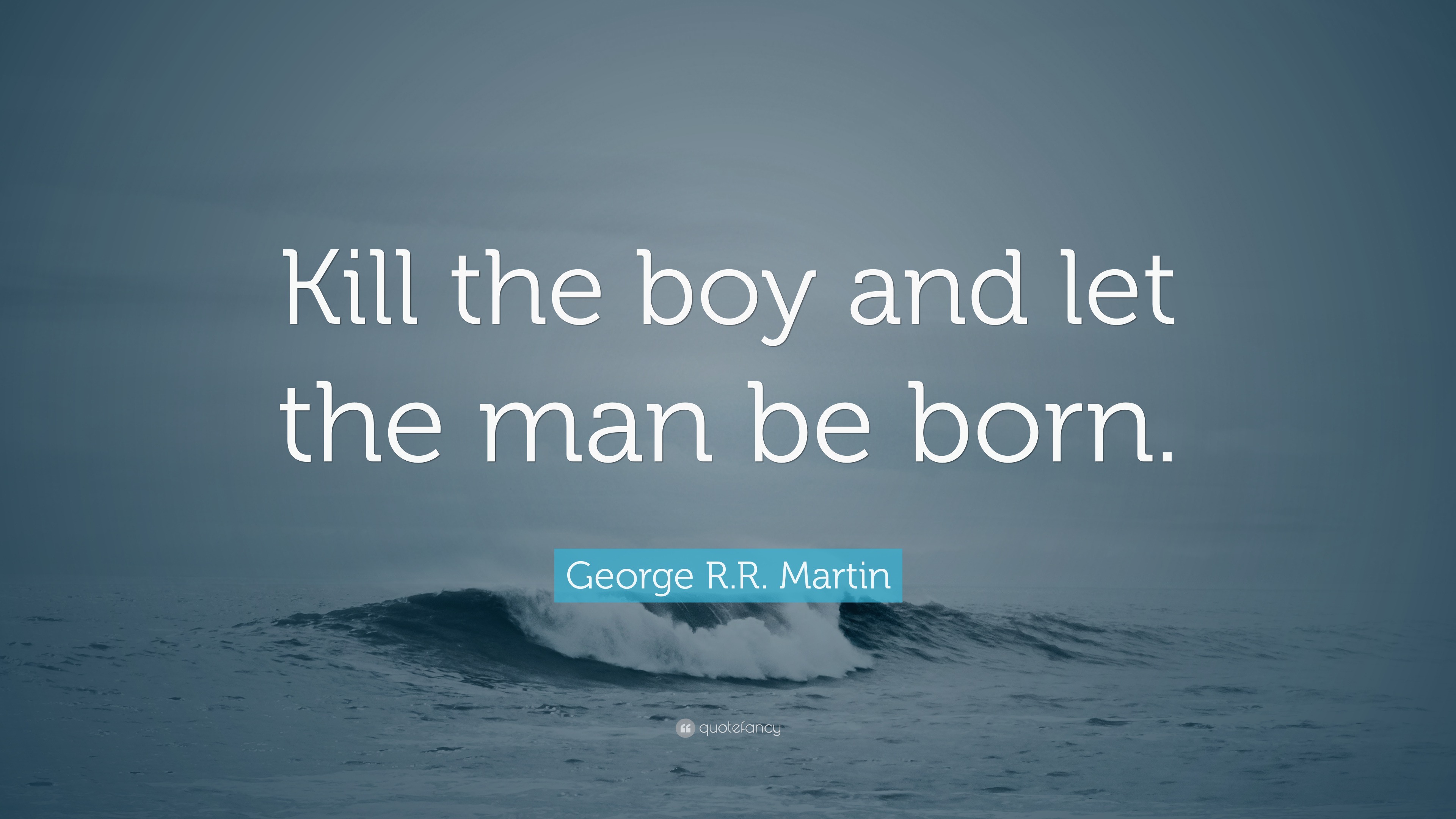 George R.R. Martin Quote: “Kill the boy and let the man be born.”
