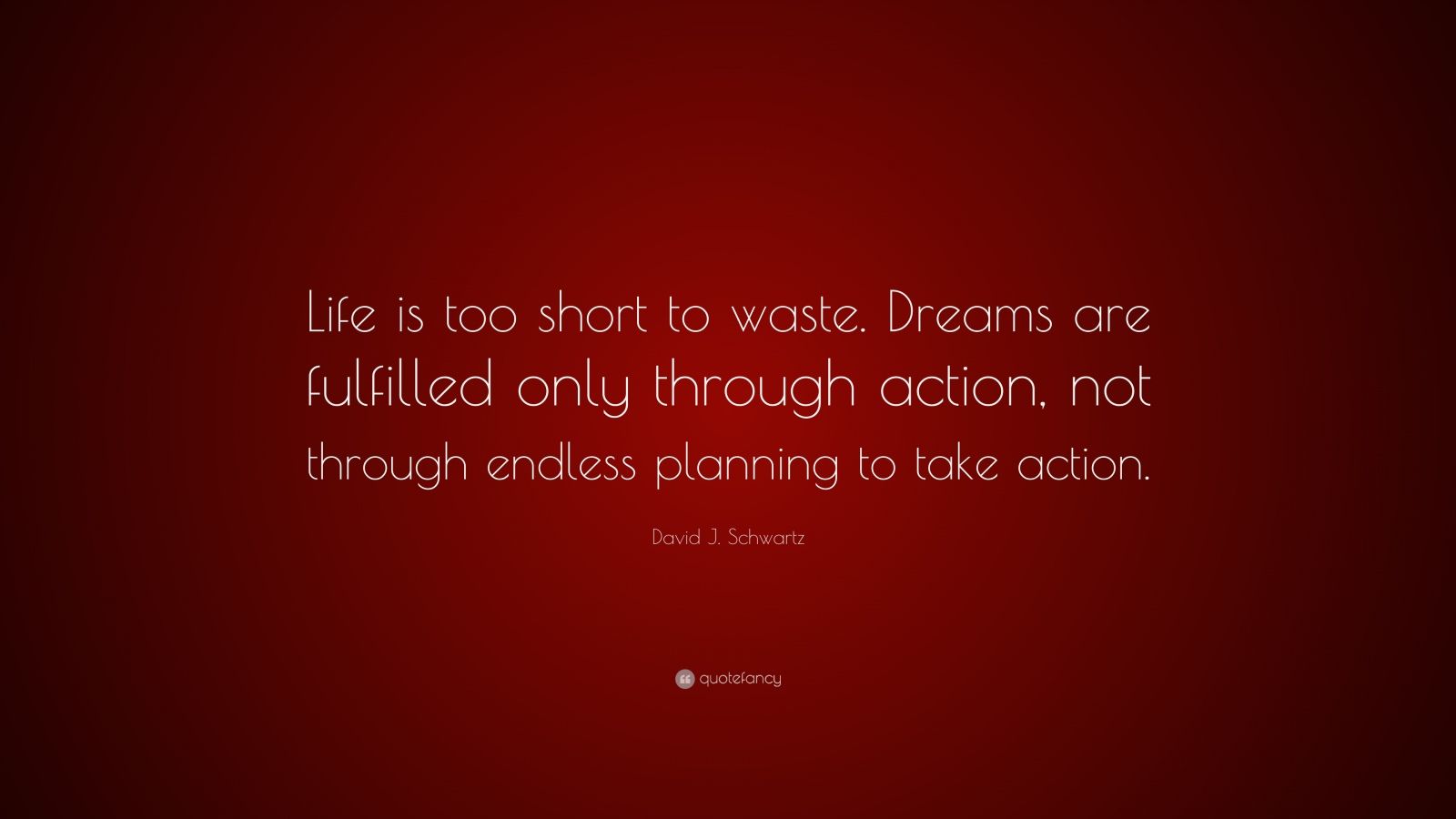 David J. Schwartz Quote: “Life is too short to waste. Dreams are fulfilled only through action, not through endless planning to take action.”