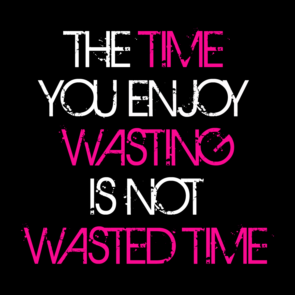 The time you enjoy wasting is not wasted time