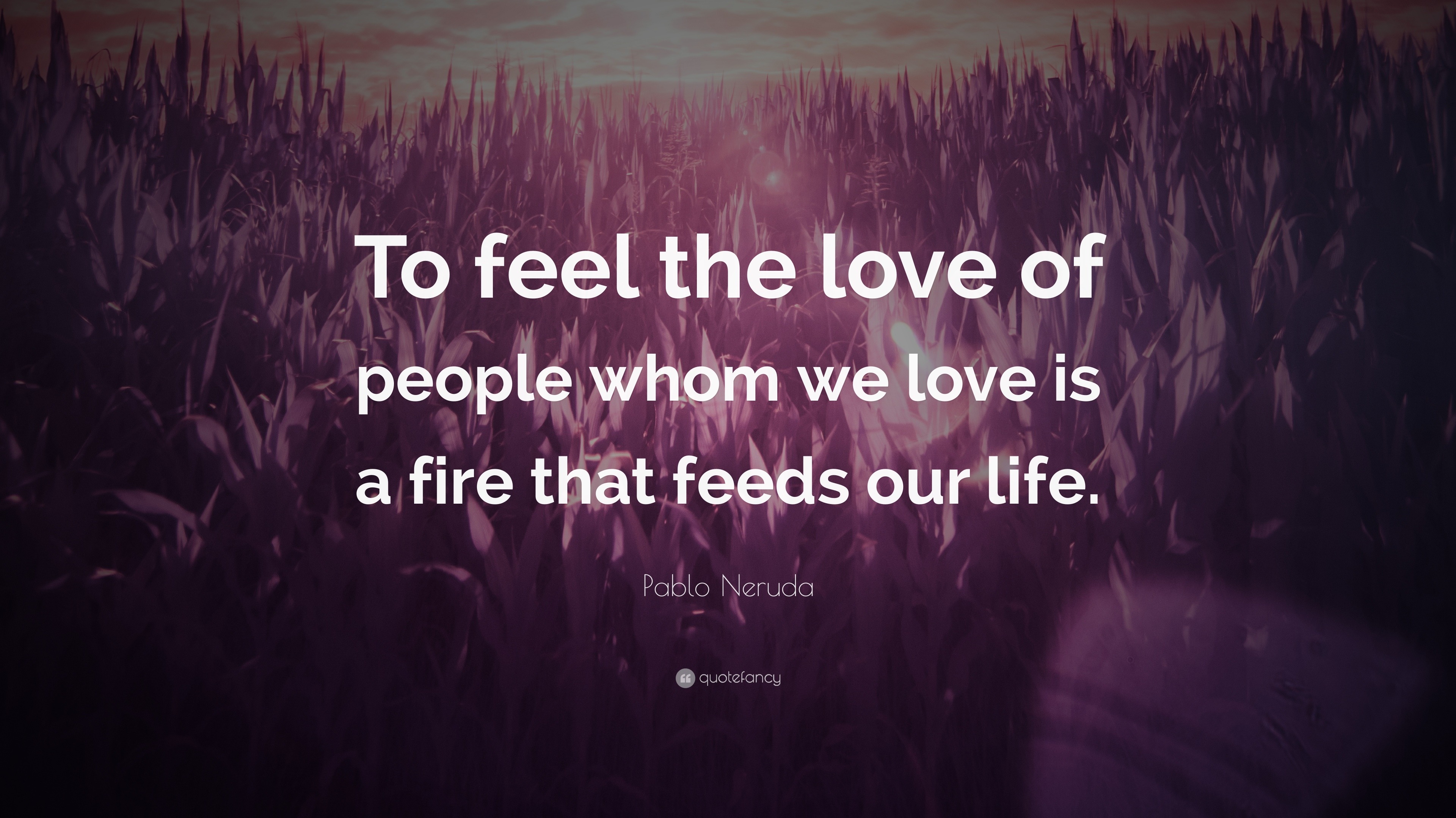 Pablo Neruda Quote: “To feel the love of people whom we love is a fire that