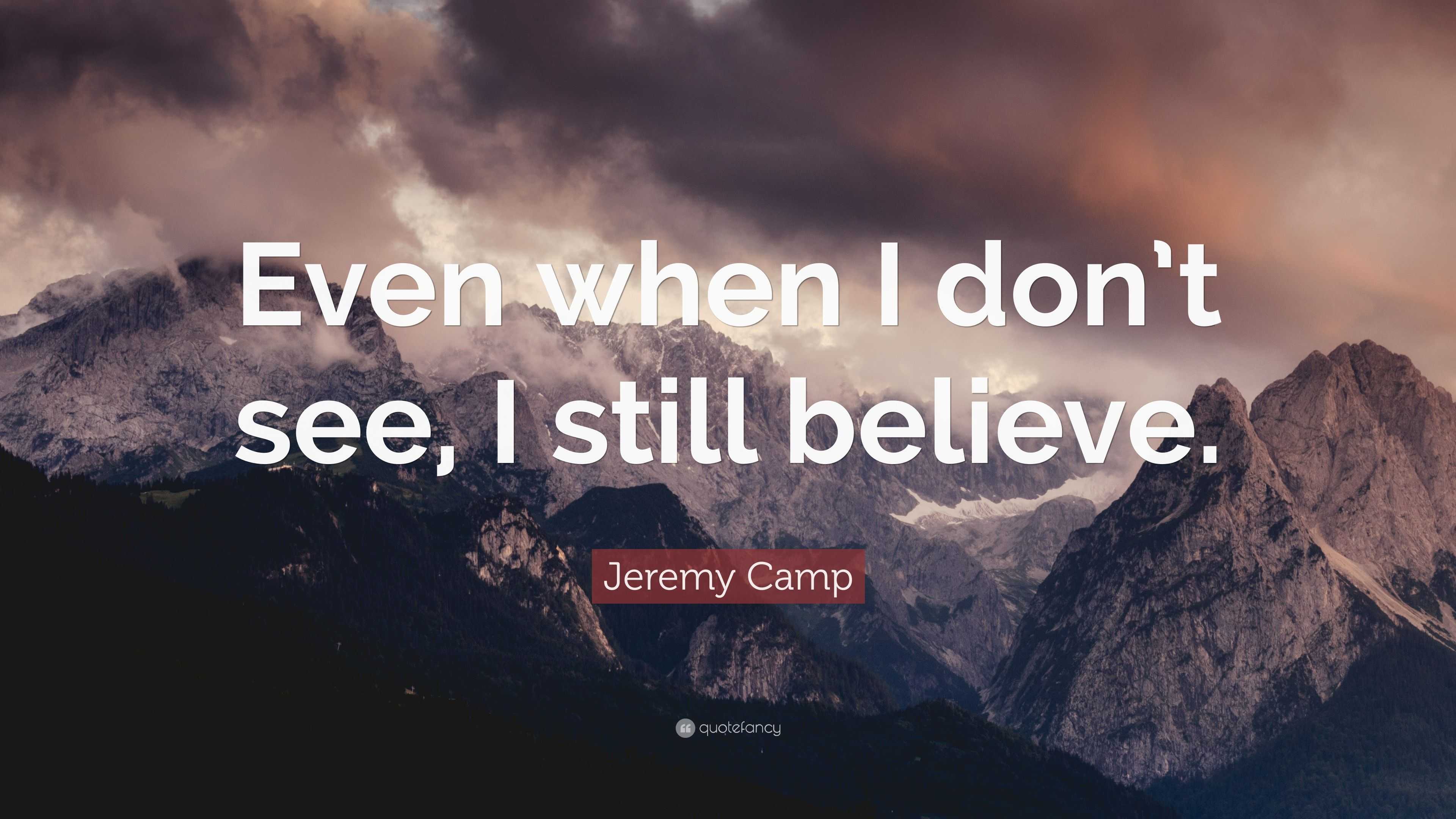 Jeremy Camp Quote: “Even when I don't see, I still believe.”
