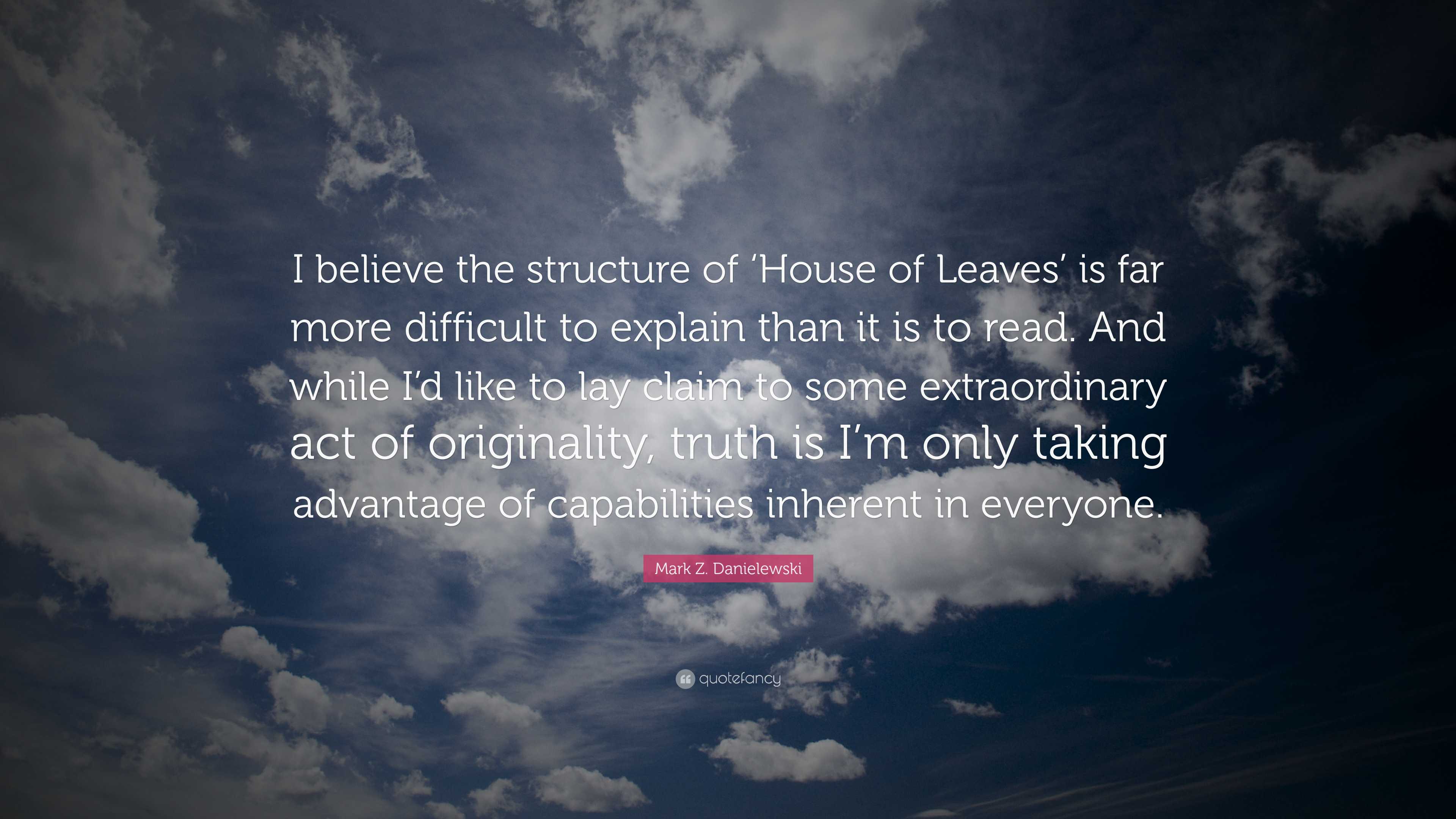 Mark Z. Danielewski Quote: “I believe the structure of 'House of Leaves' is far more difficult to explain than it is to read. And while I'd like to.”