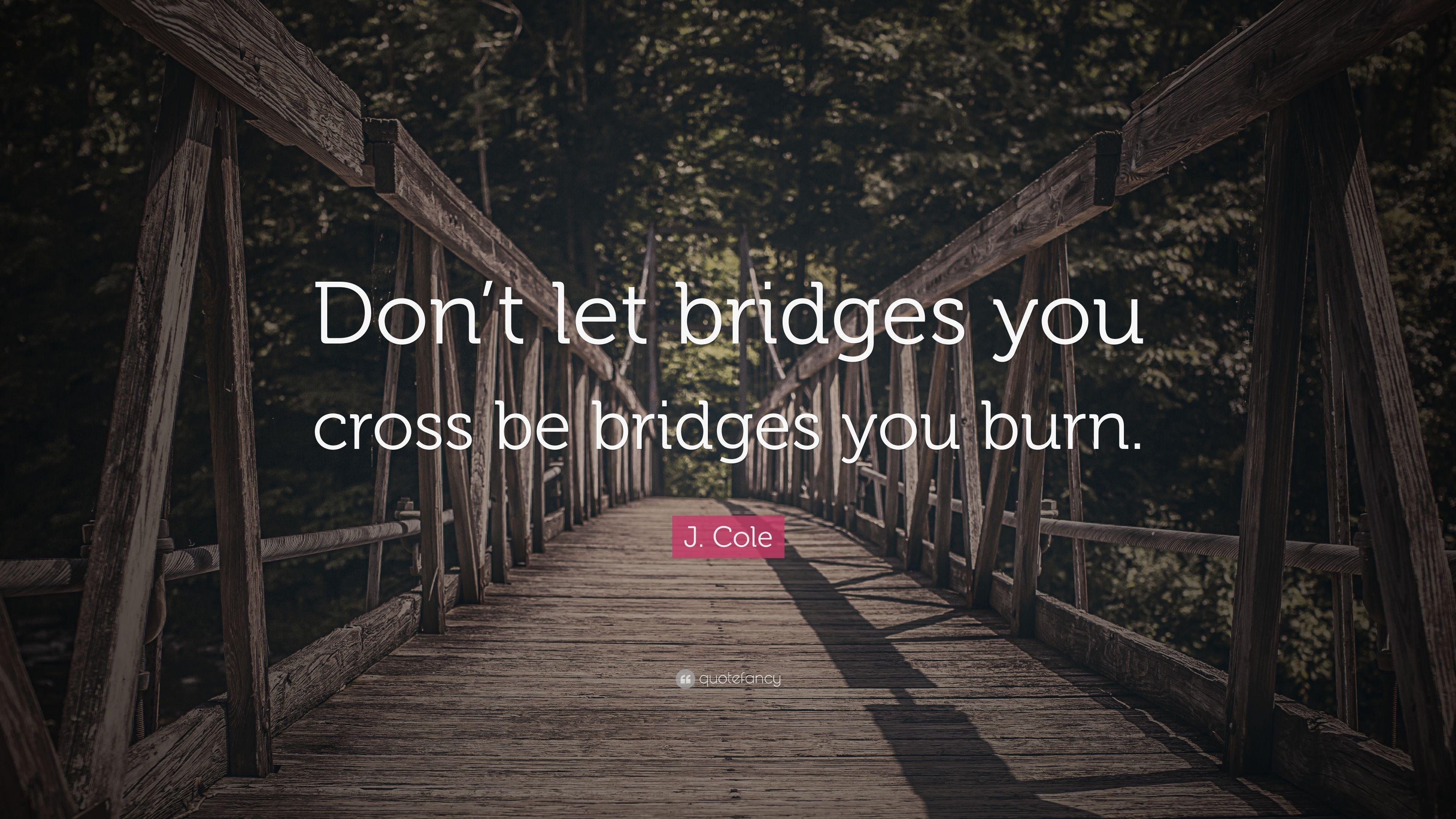 J. Cole Quote: “Don&;t let bridges you cross be bridges you burn