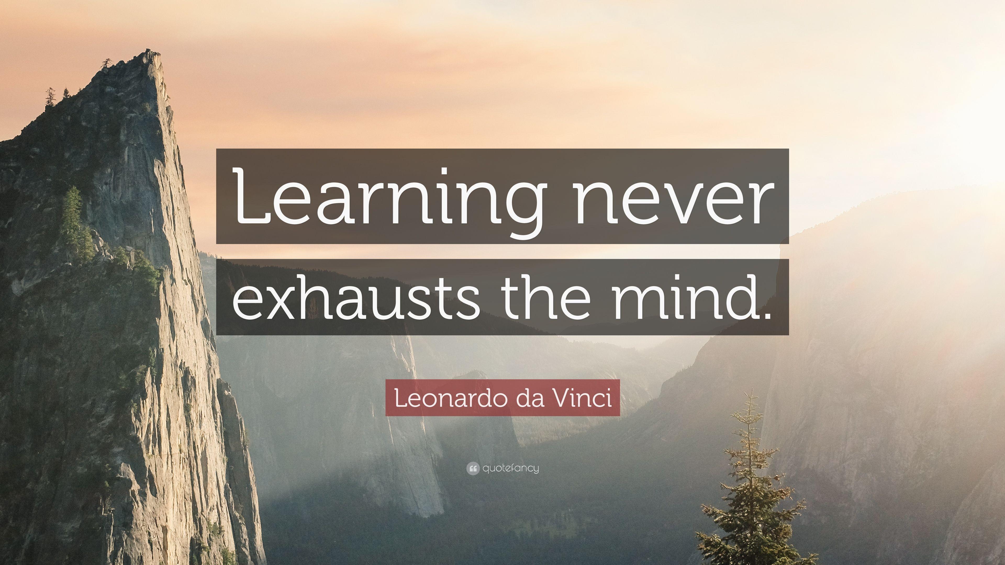 Leonardo da Vinci Quote: “Learning never exhausts the mind.” 12