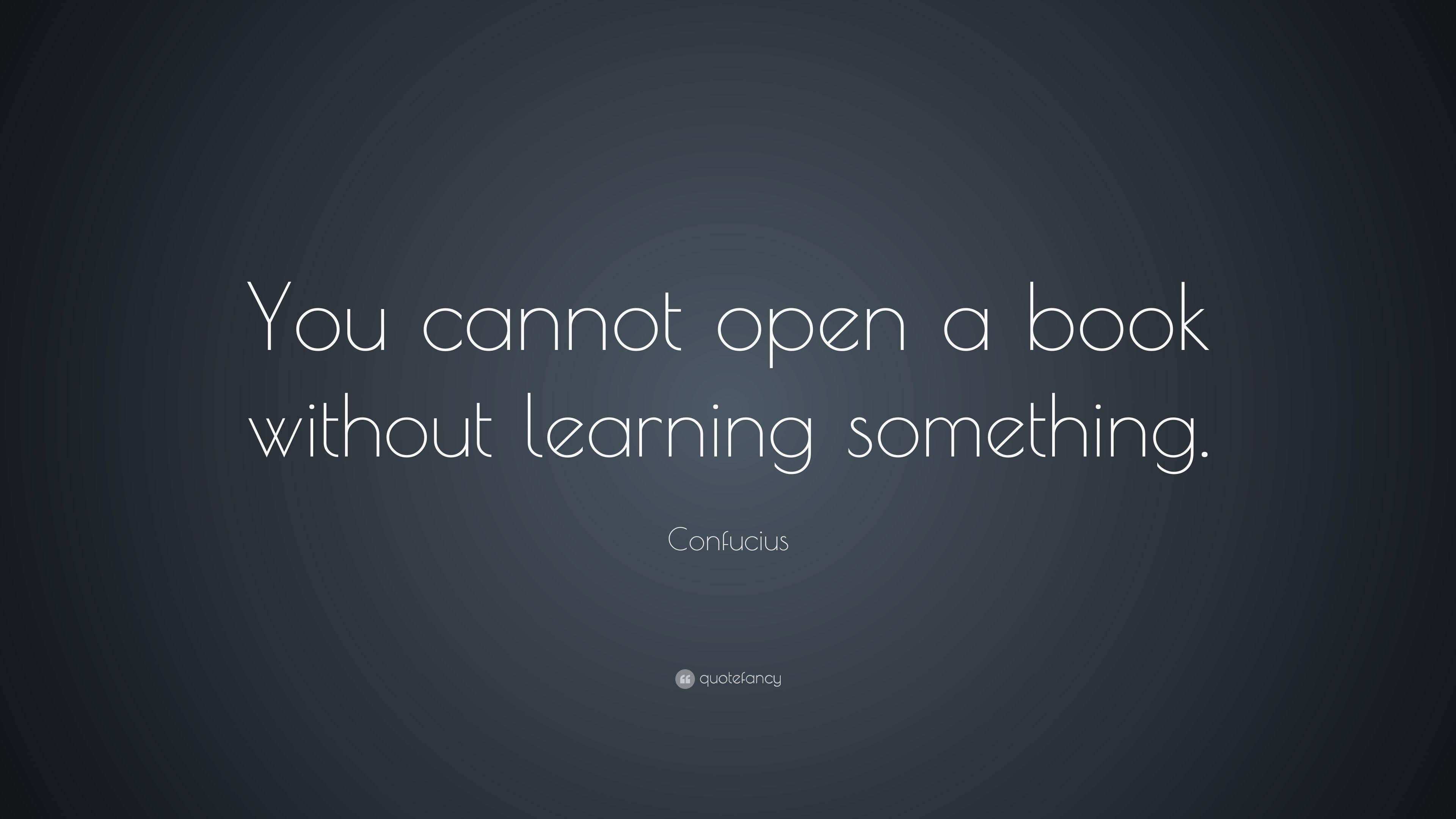 Confucius Quote: “You cannot open a book without learning
