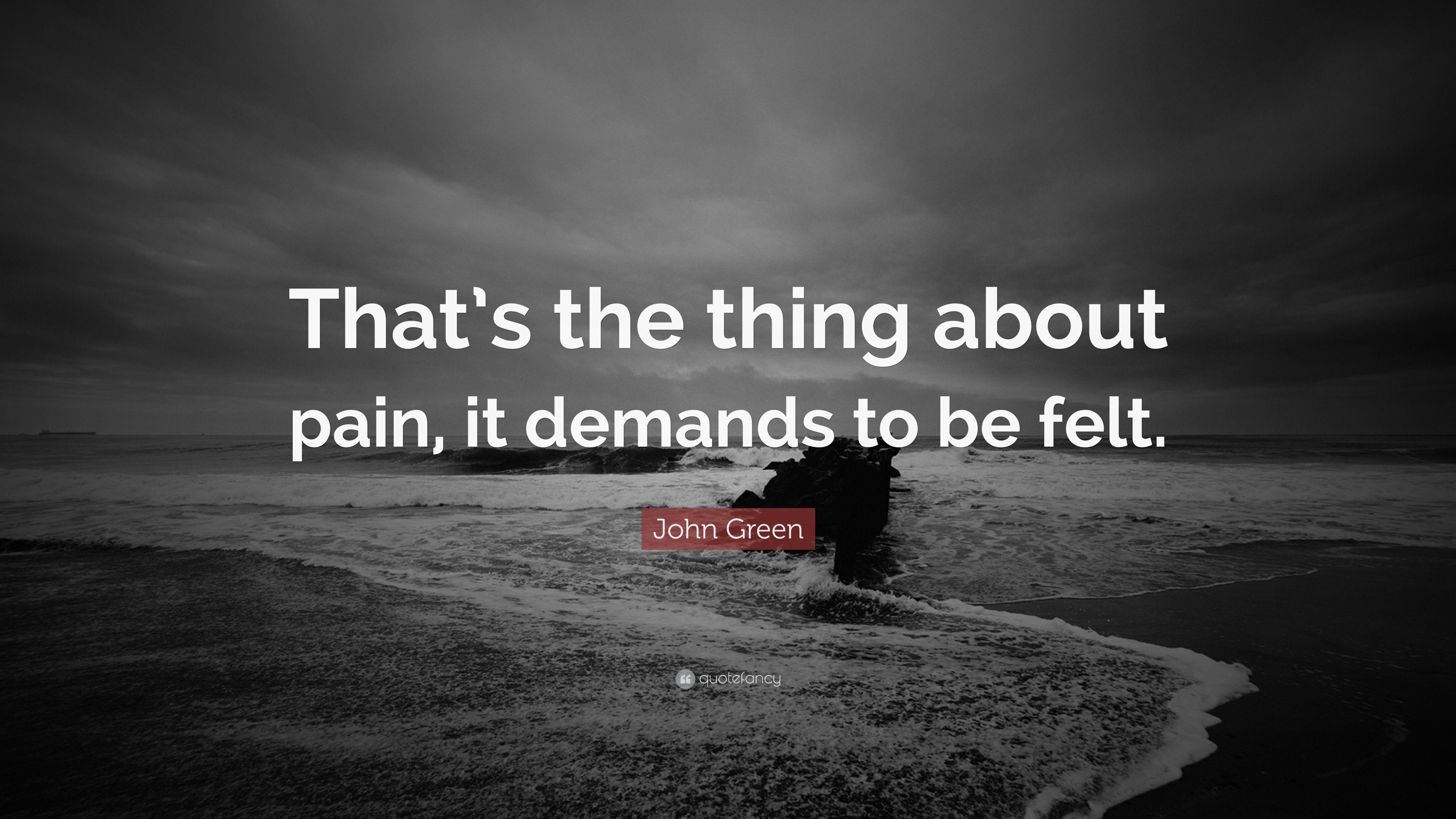 John Green Quote: "That's the thing about pain, it demands 