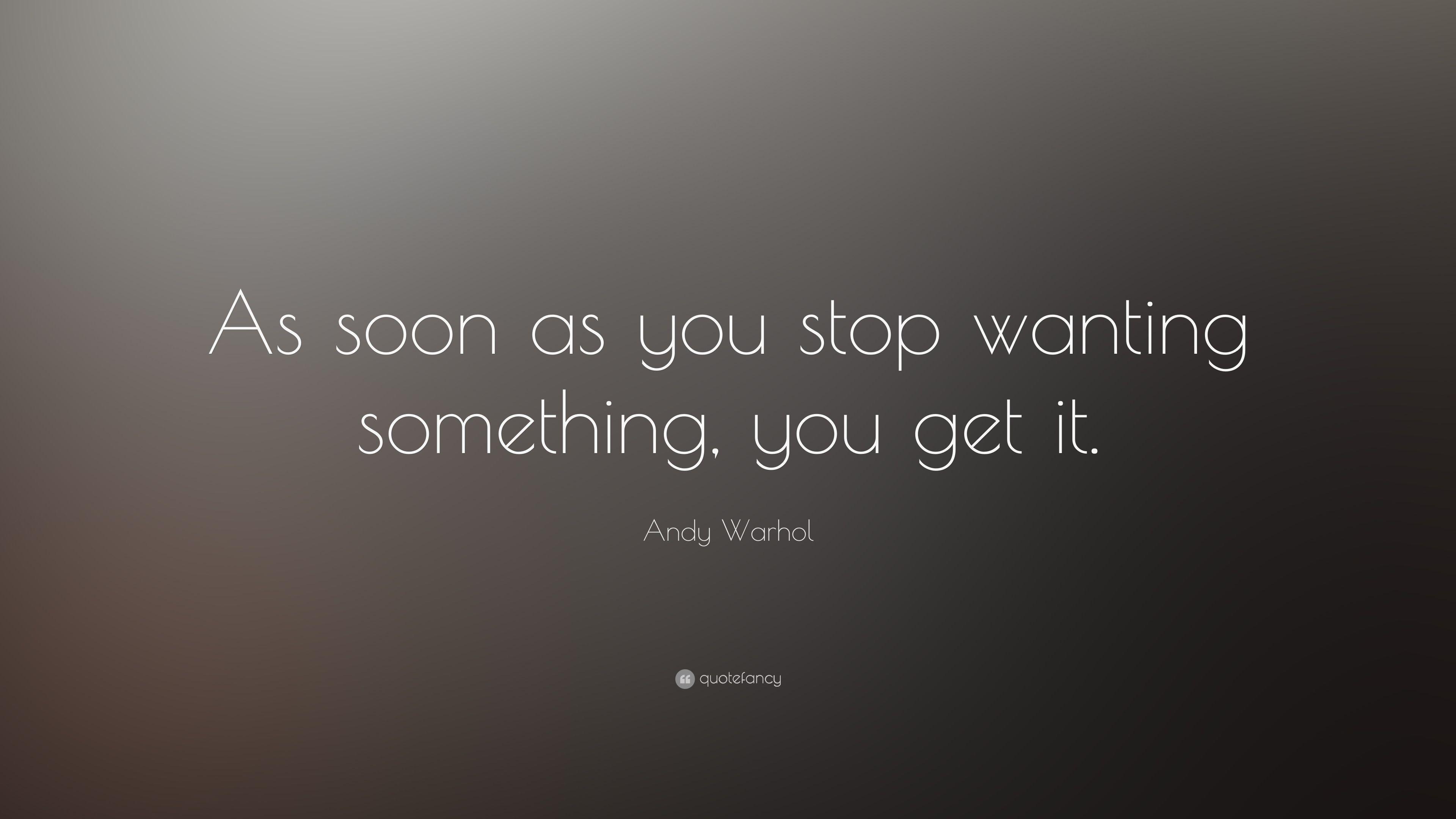 Andy Warhol Quote: “As soon as you stop wanting something, you get