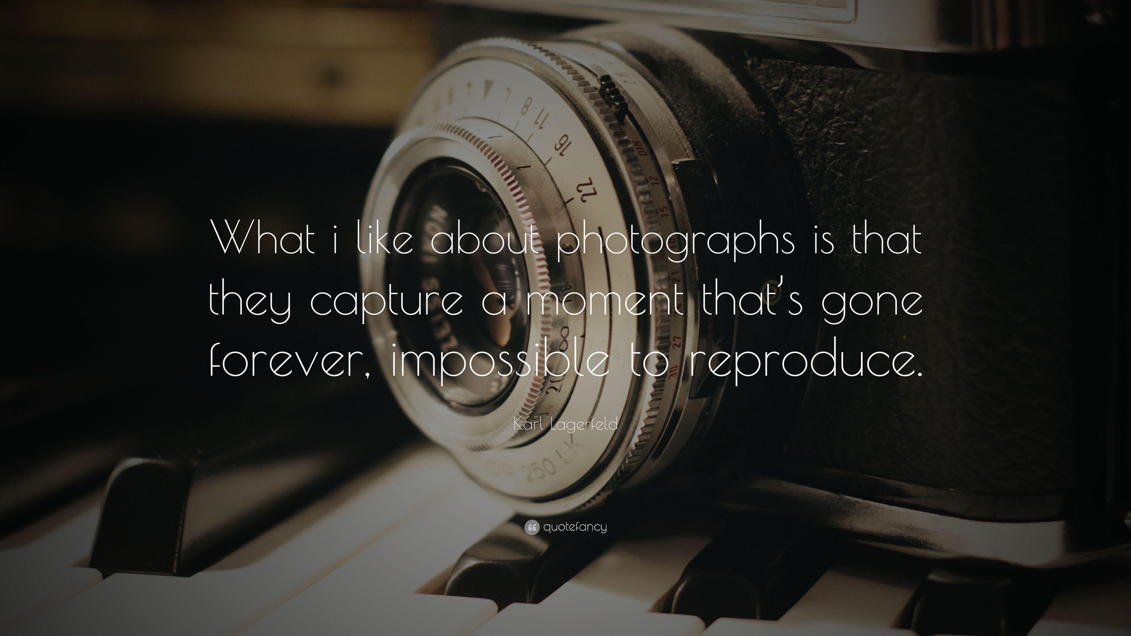 Karl Lagerfeld Quote: “What i like about photographs is that they capture a moment that's gone forever, impossible to reproduce.” (17 wallpaper)