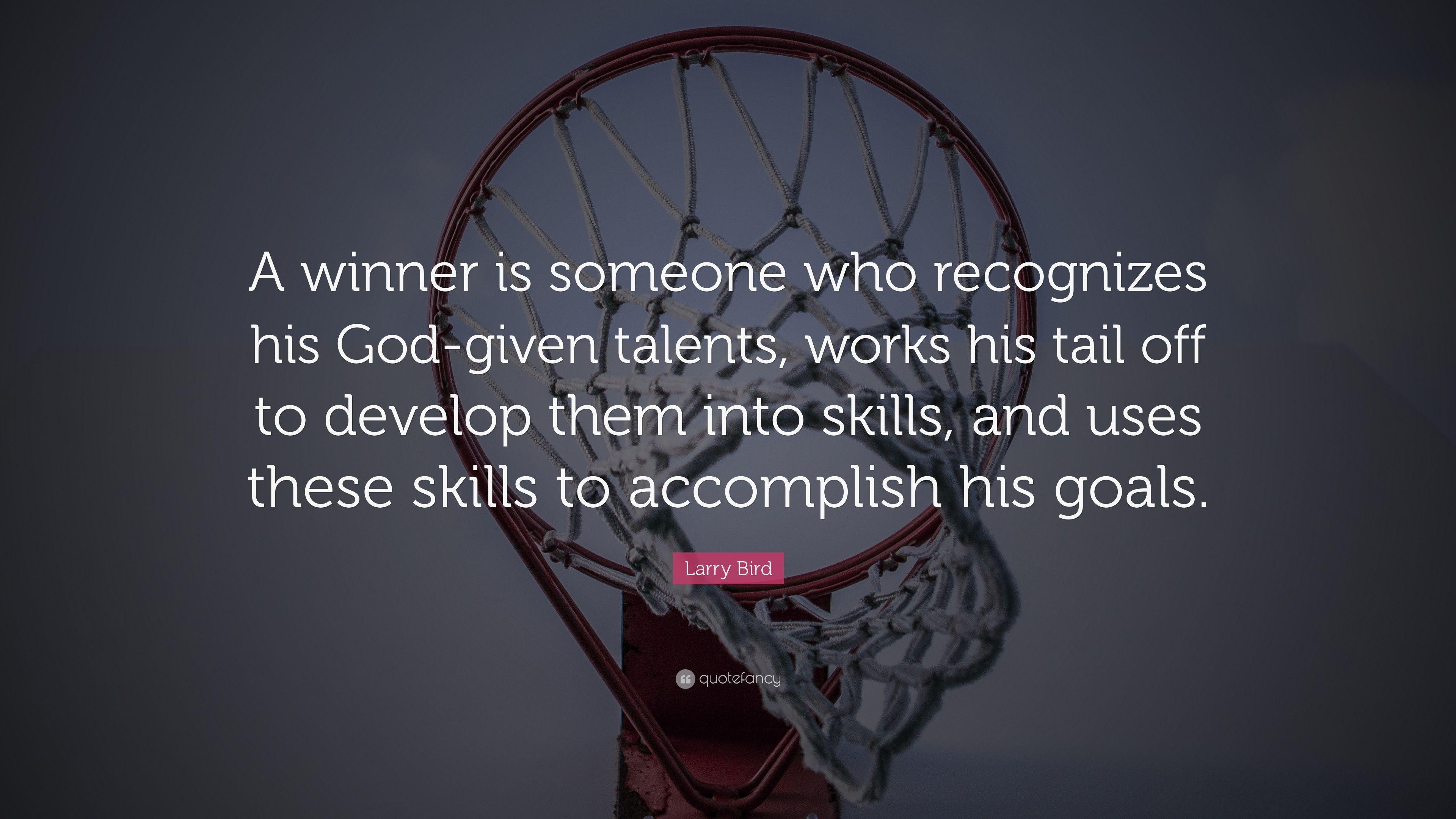 Larry Bird Quote: “A Winner Is Someone Who Recognizes His God Given Talents, Works His Tail Off To Develop Them Into Skills, And Uses These.”