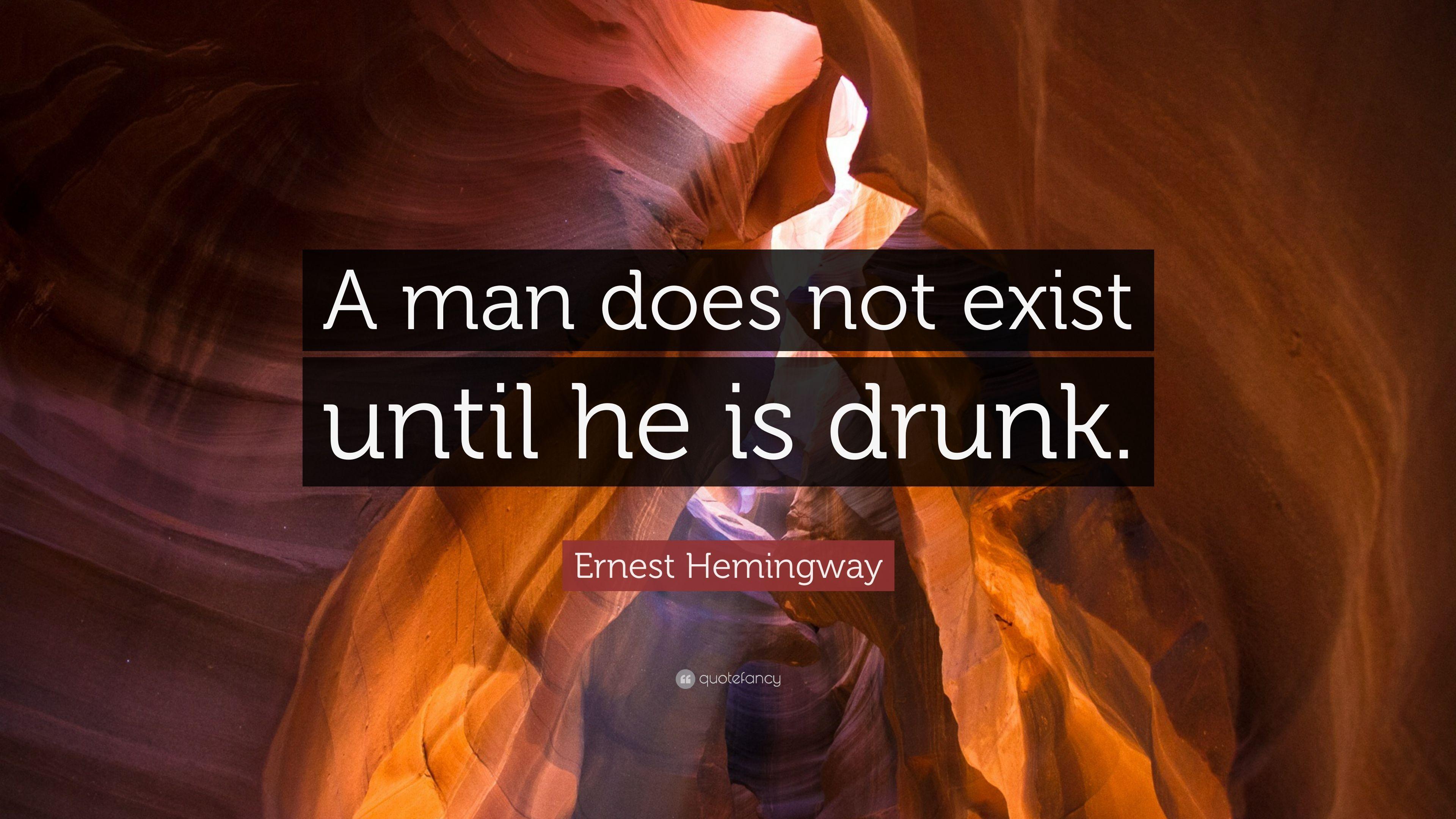 Ernest Hemingway Quote: “A man does not exist until he is drunk