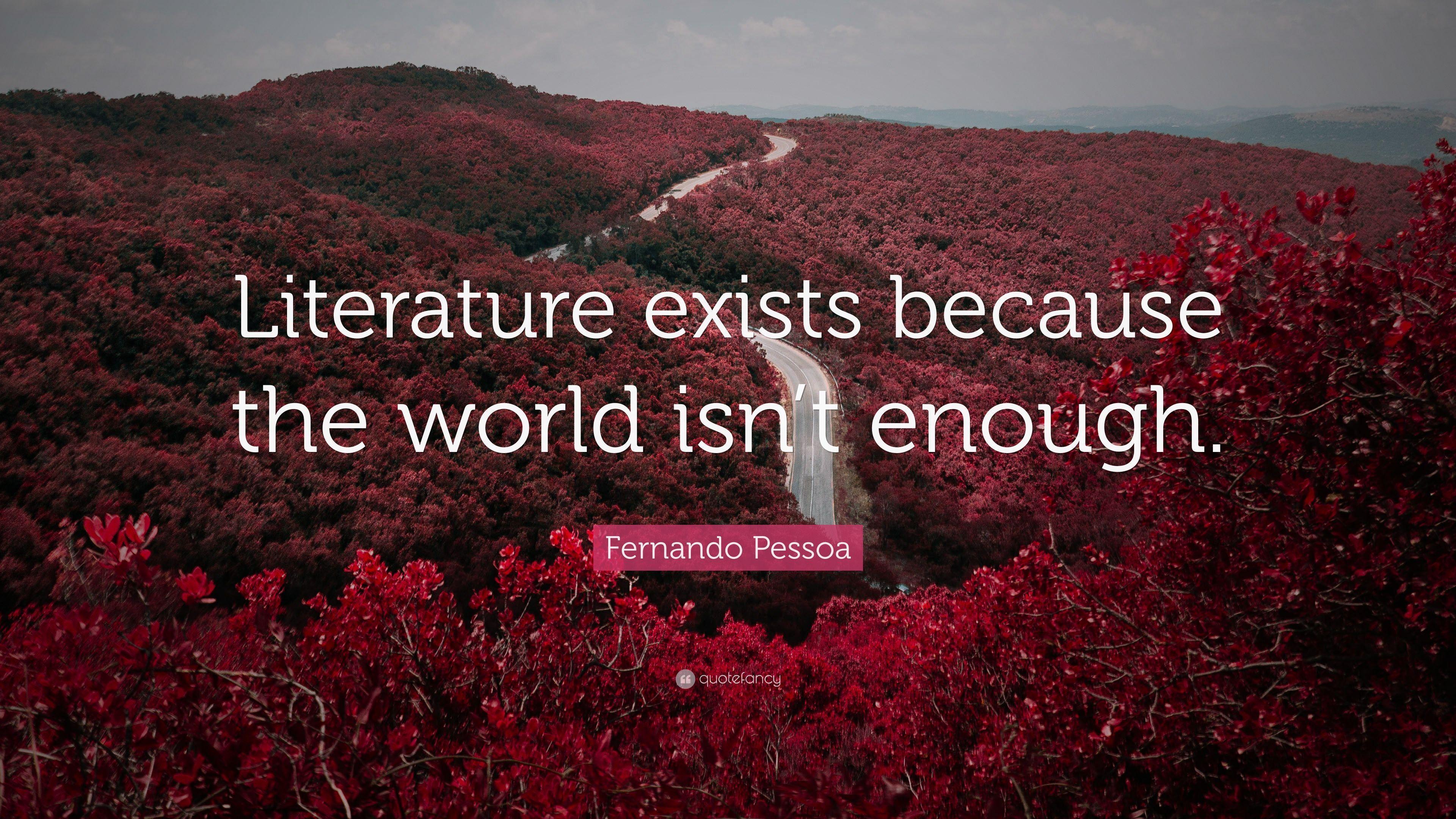 Fernando Pessoa Quote: “Literature exists because the world isn't