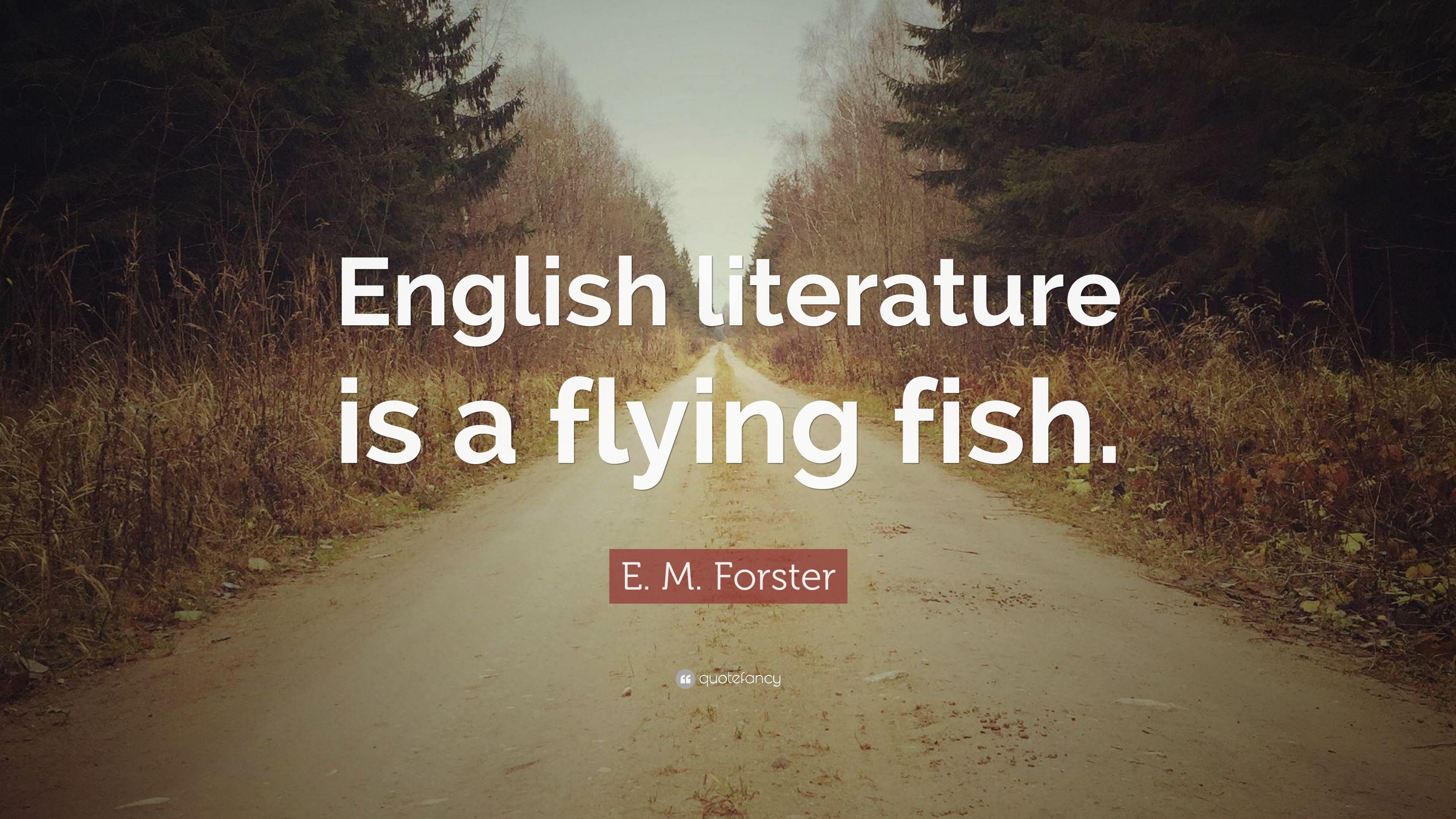 E. M. Forster Quote: “English literature is a flying fish.” 12