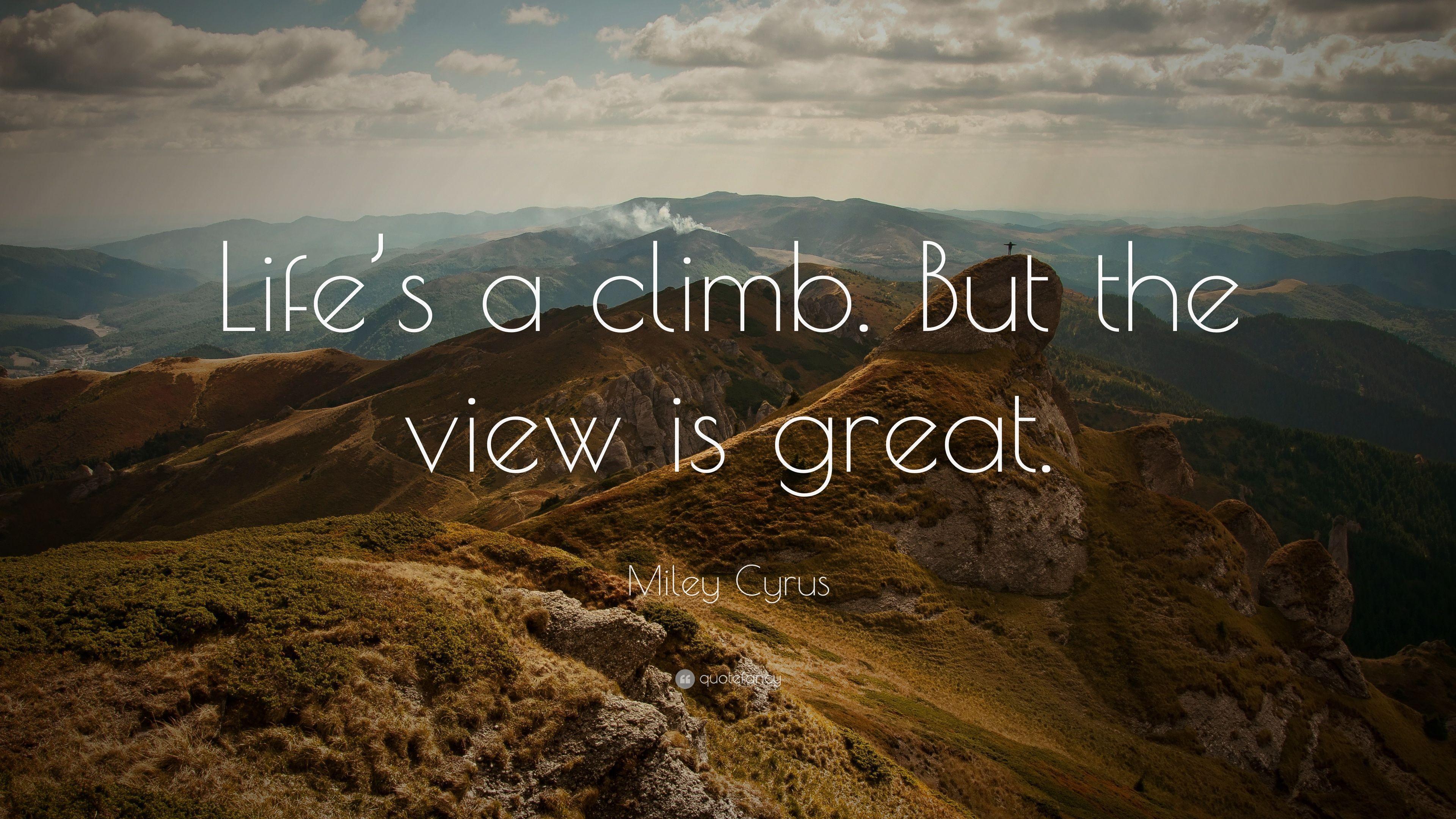 Miley Cyrus Quote: “Life's a climb. But the view is great.” 14