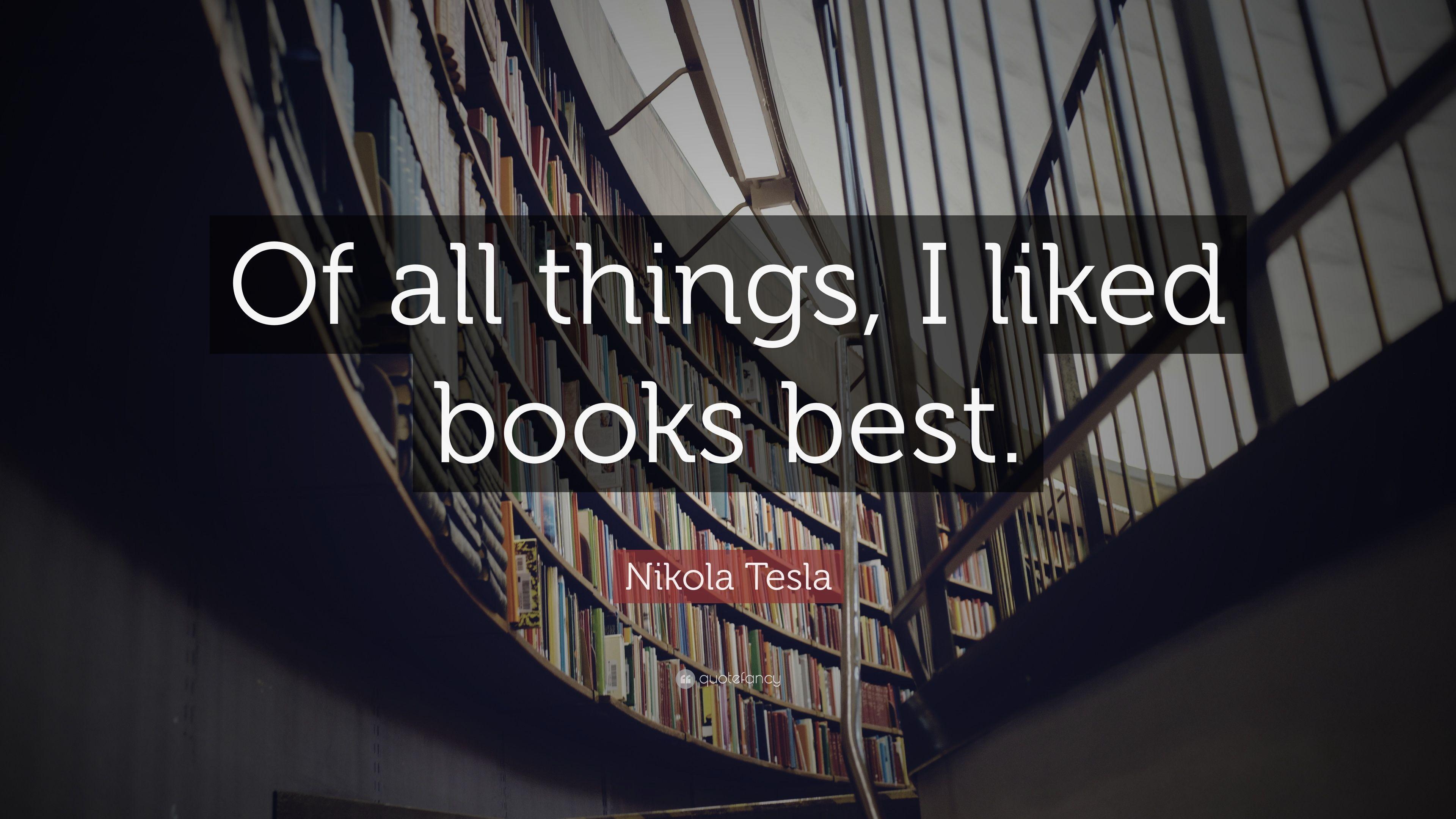 Nikola Tesla Quote: “Of all things, I liked books best.” 11