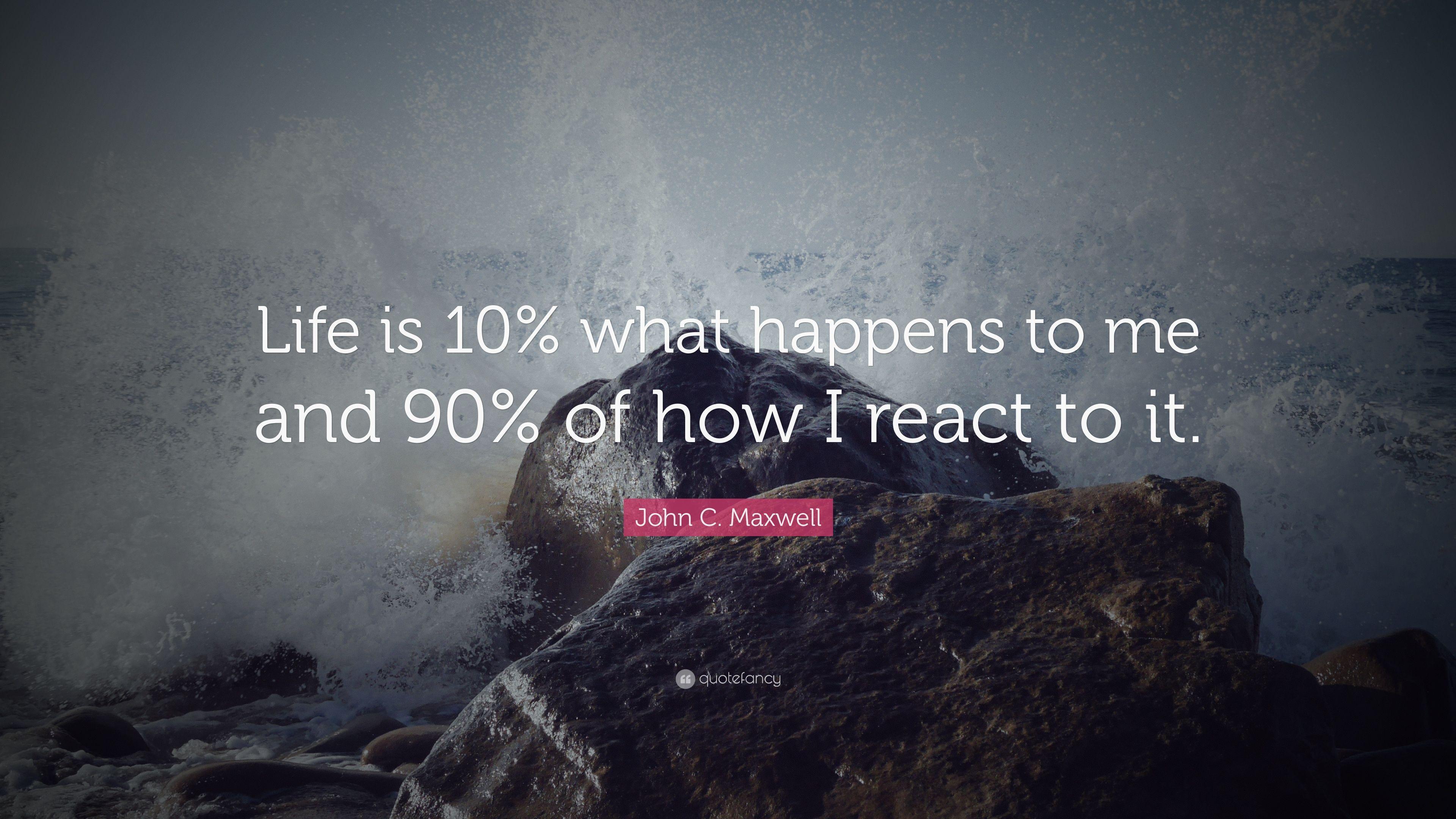John C. Maxwell Quote: “Life is 10% what happens to me
