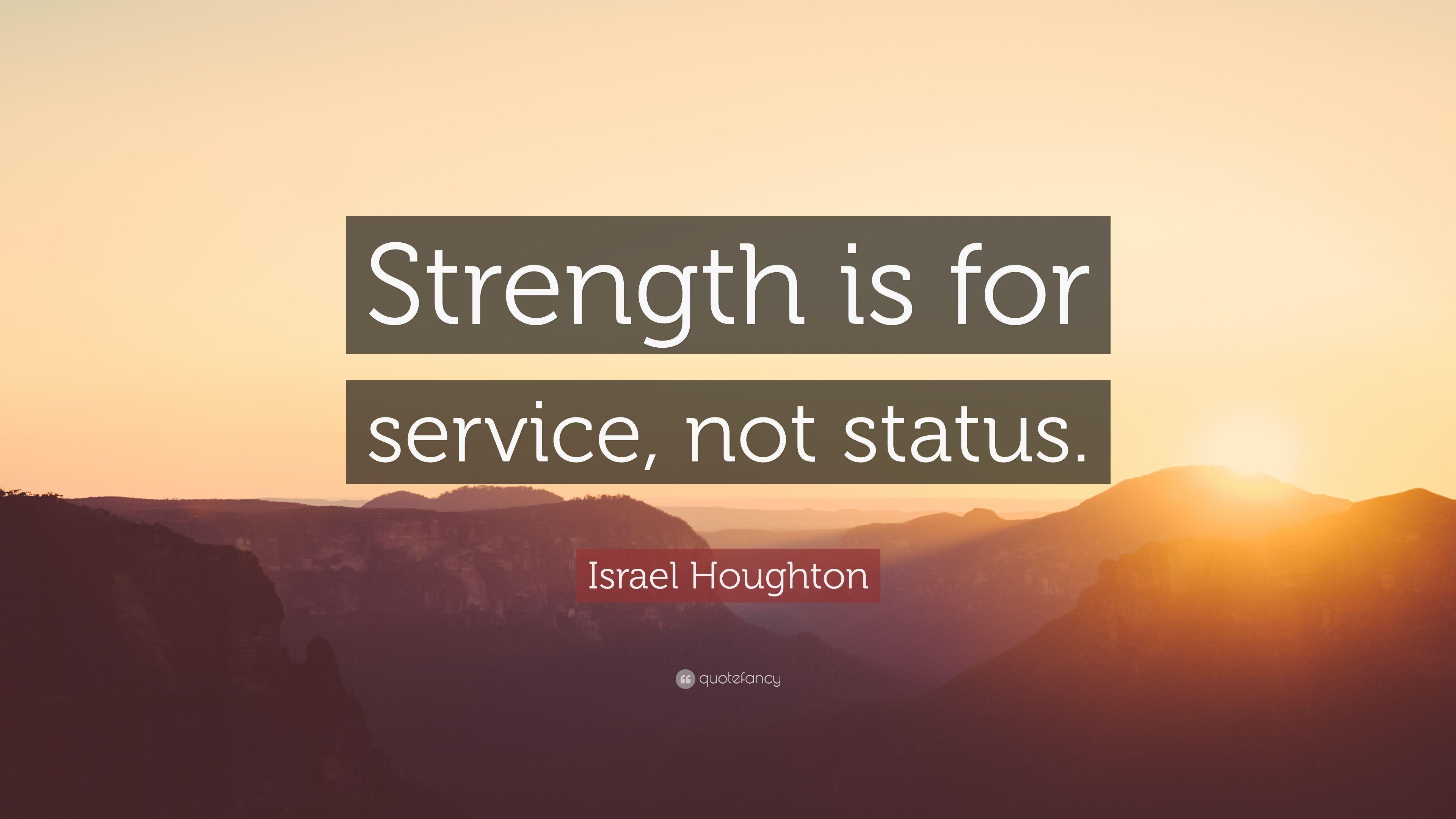 Israel Houghton Quote: “Strength is for service, not status.” 5
