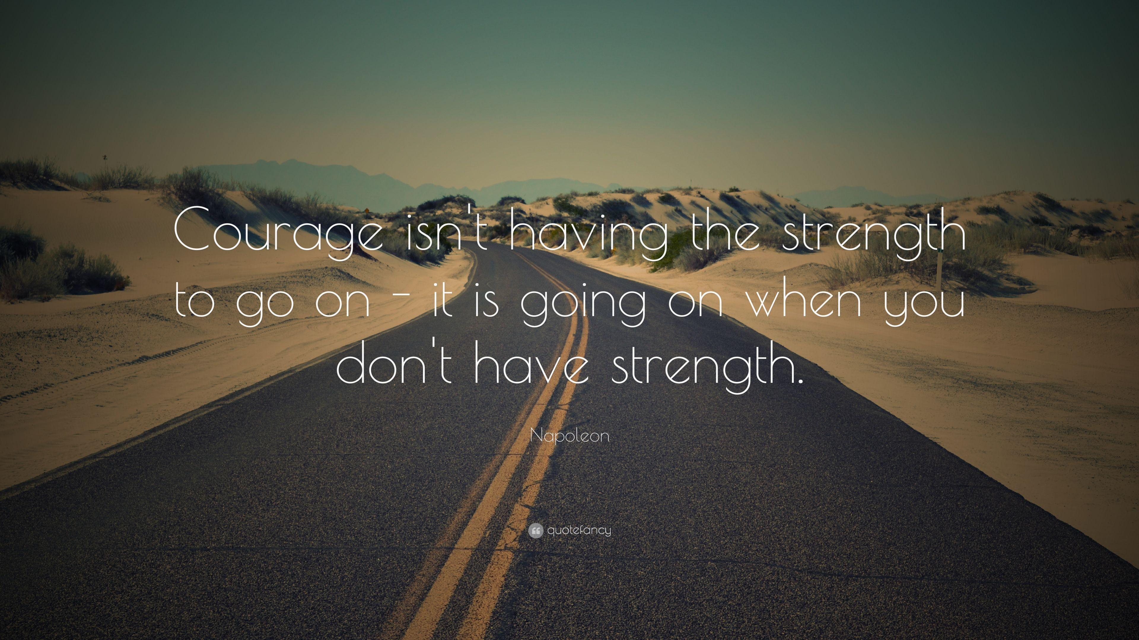 Napoleon Quote: “Courage isn't having the strength to go on
